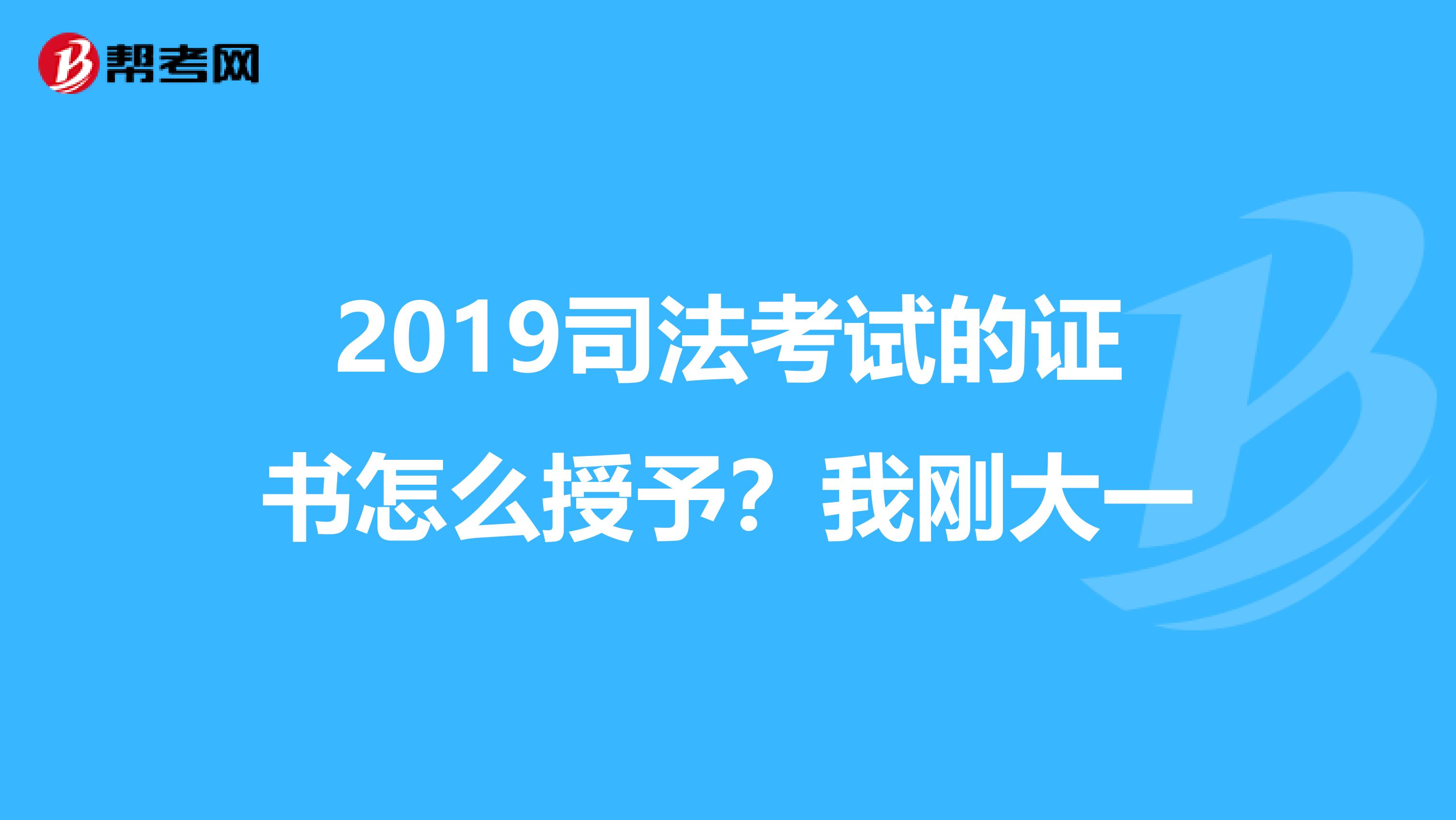 2019司法考试的证书怎么授予？我刚大一