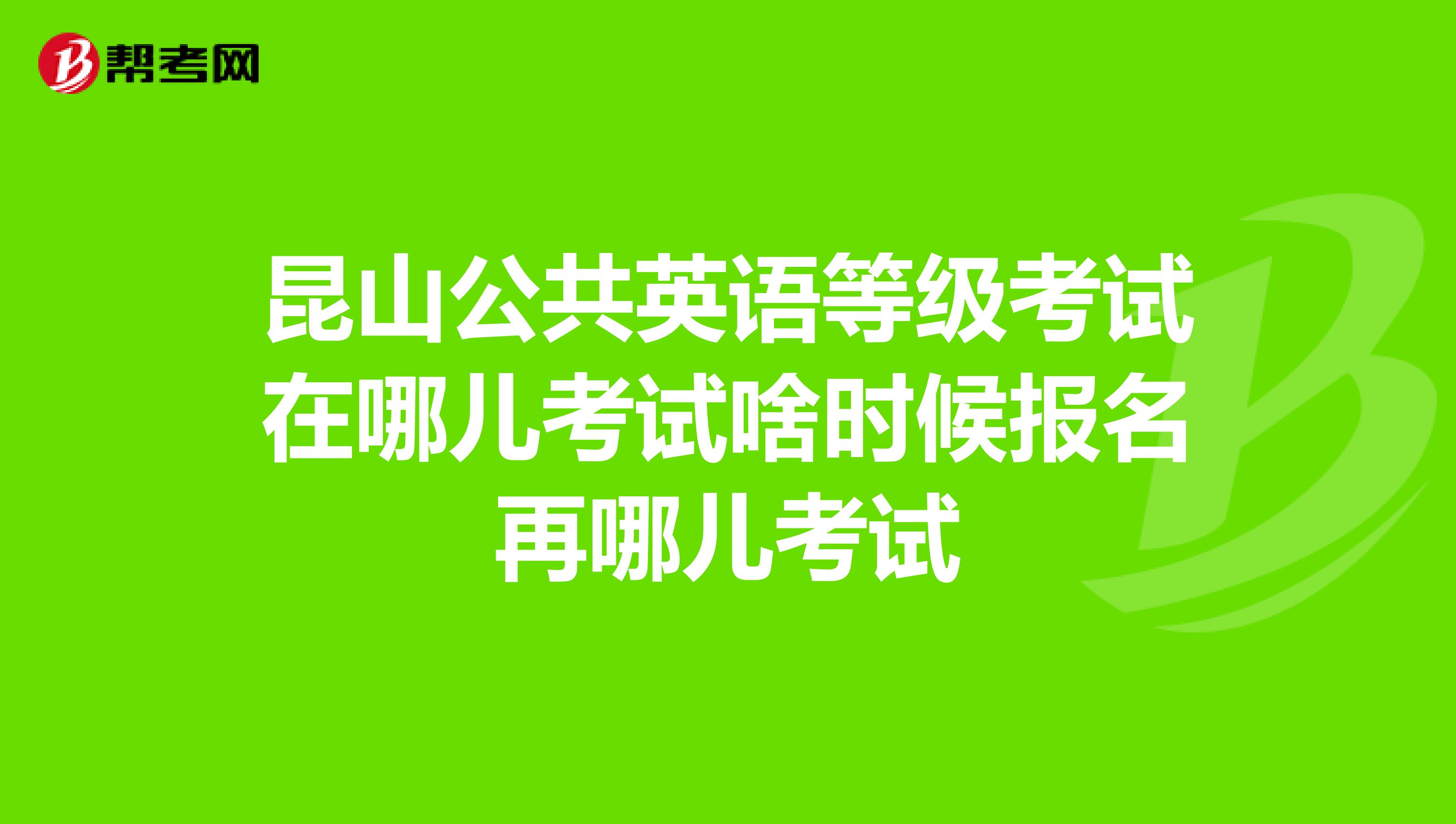 昆山公共英语等级考试在哪儿考试啥时候报名再哪儿考试