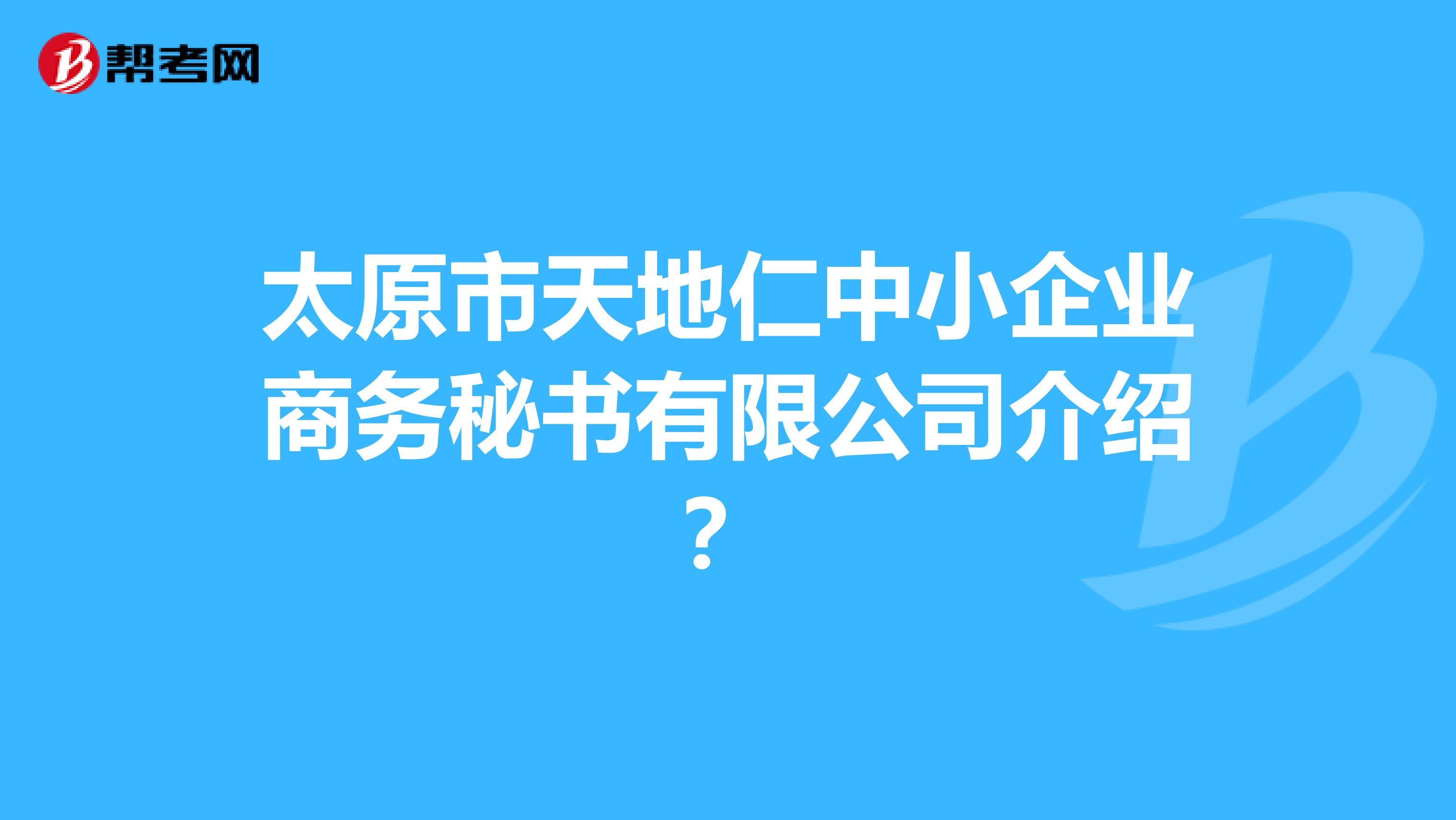 太原市天地仁中小企业商务秘书有限公司介绍？