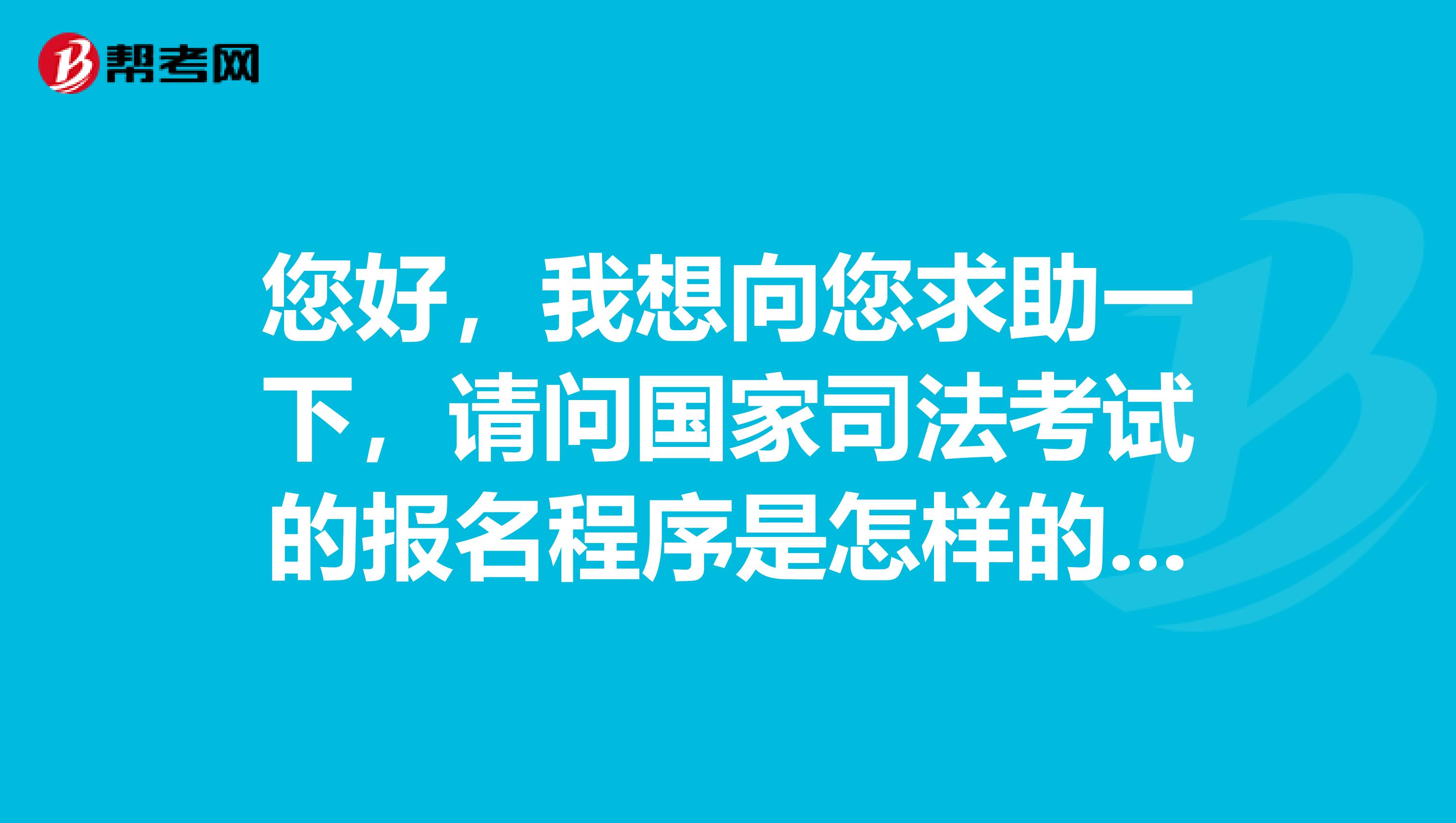 您好，我想向您求助一下，请问国家司法考试的报名程序是怎样的？我想报考