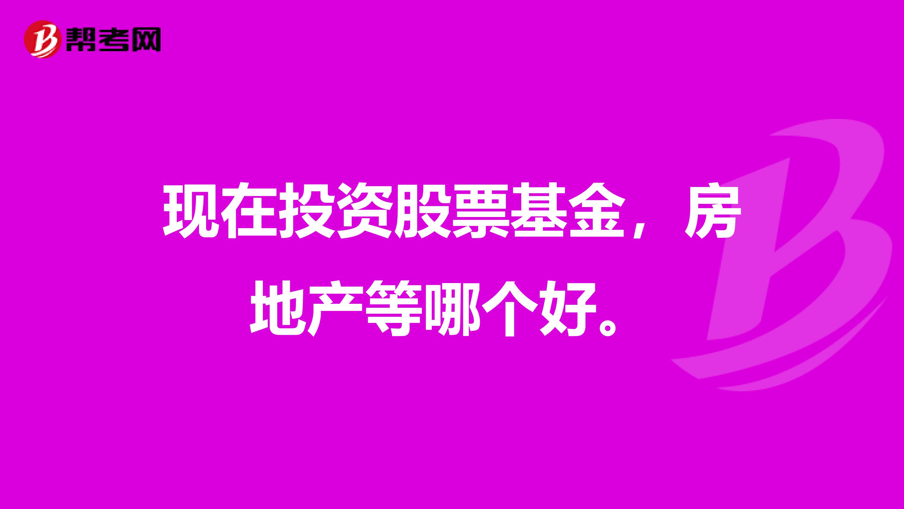 现在投资股票基金,房地产等哪个好。