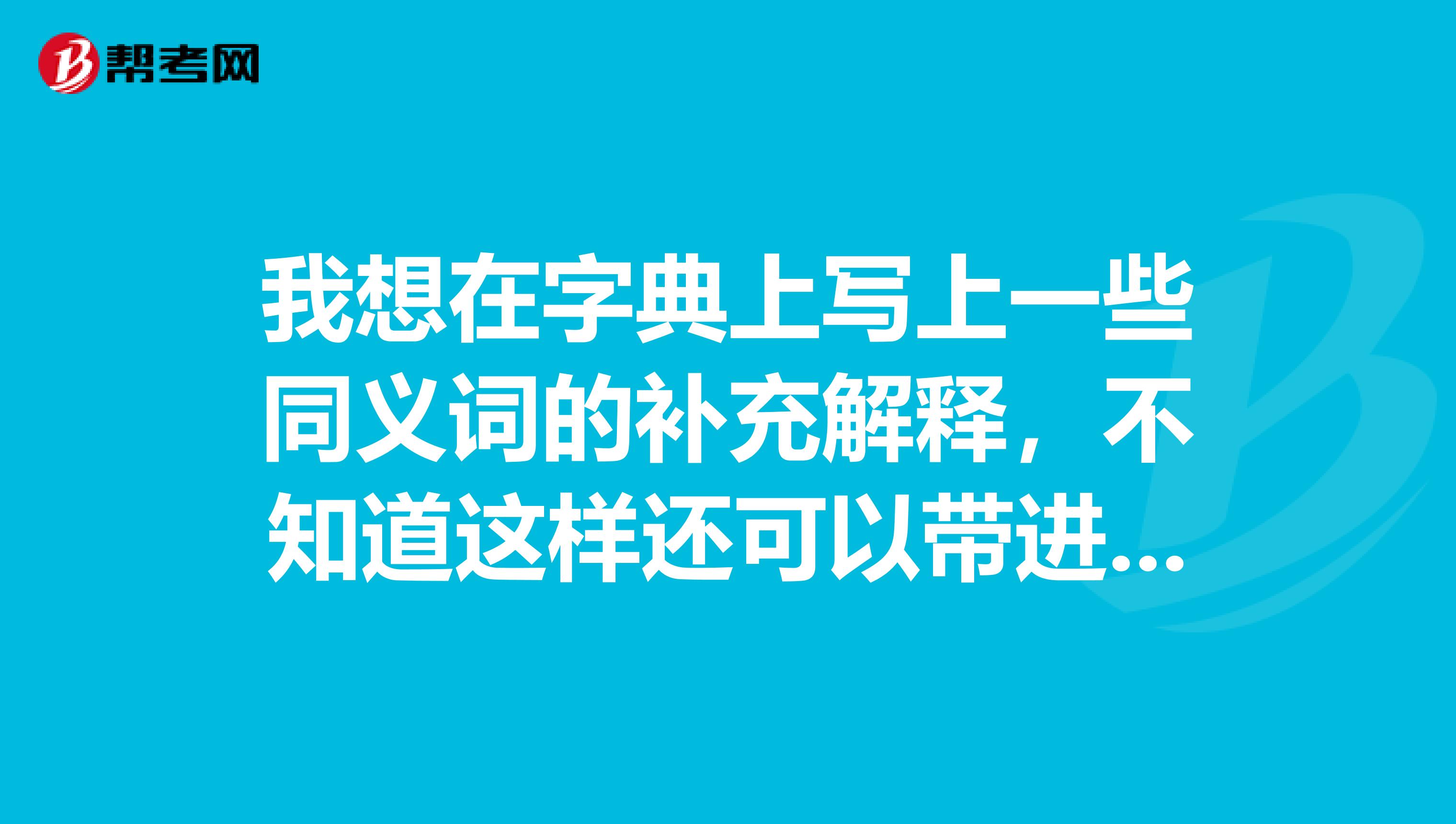 我想在字典上写上一些同义词的补充解释，不知道这样还可以带进去吗？