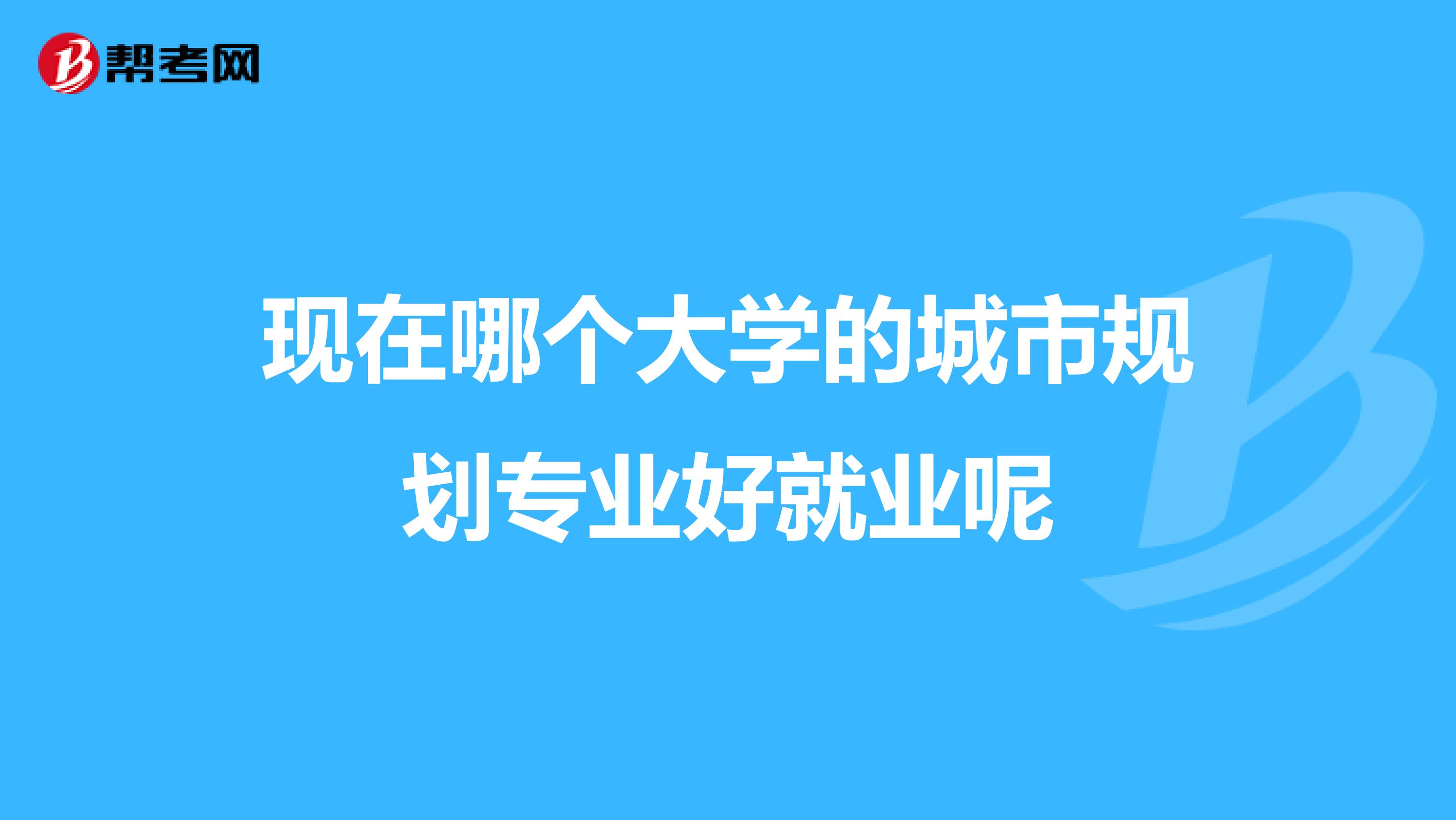 现在哪个大学的城市规划专业好就业呢