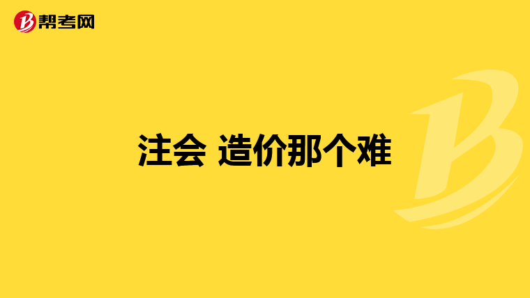 注会 造价那个难