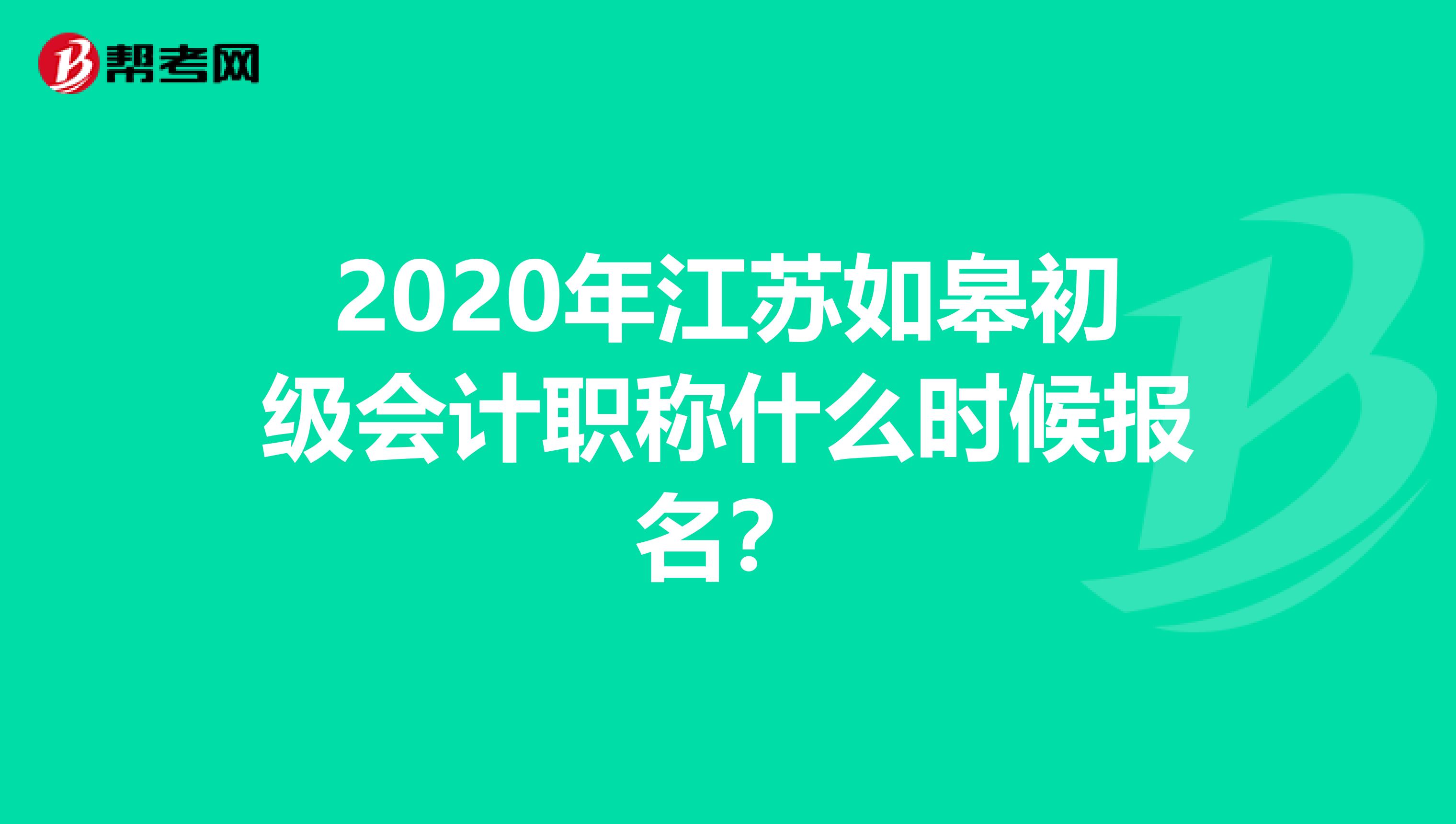 2020年江苏如皋初级会计职称什么时候报名？