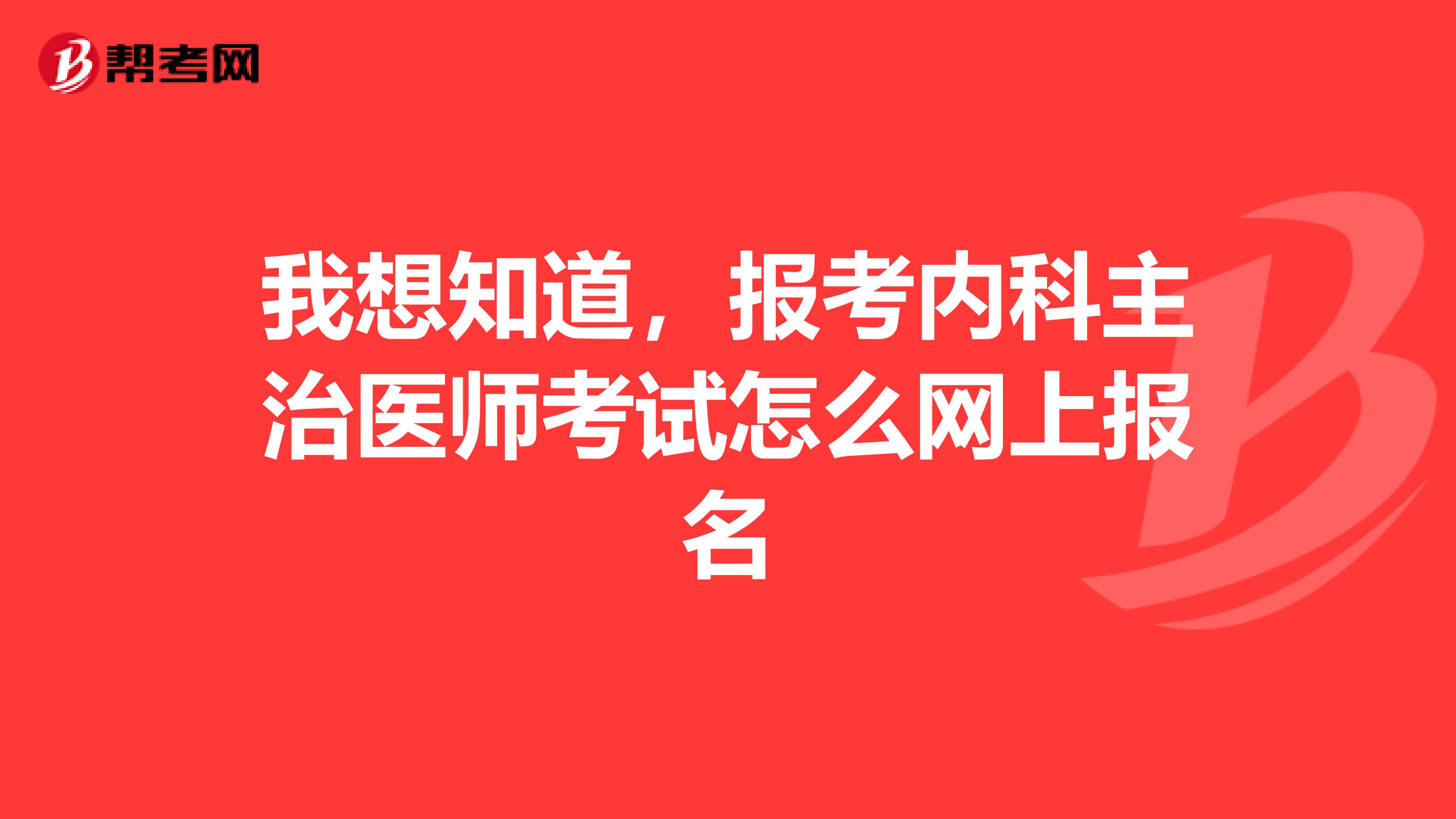 我想知道,报考内科主治医师考试怎么网上报名