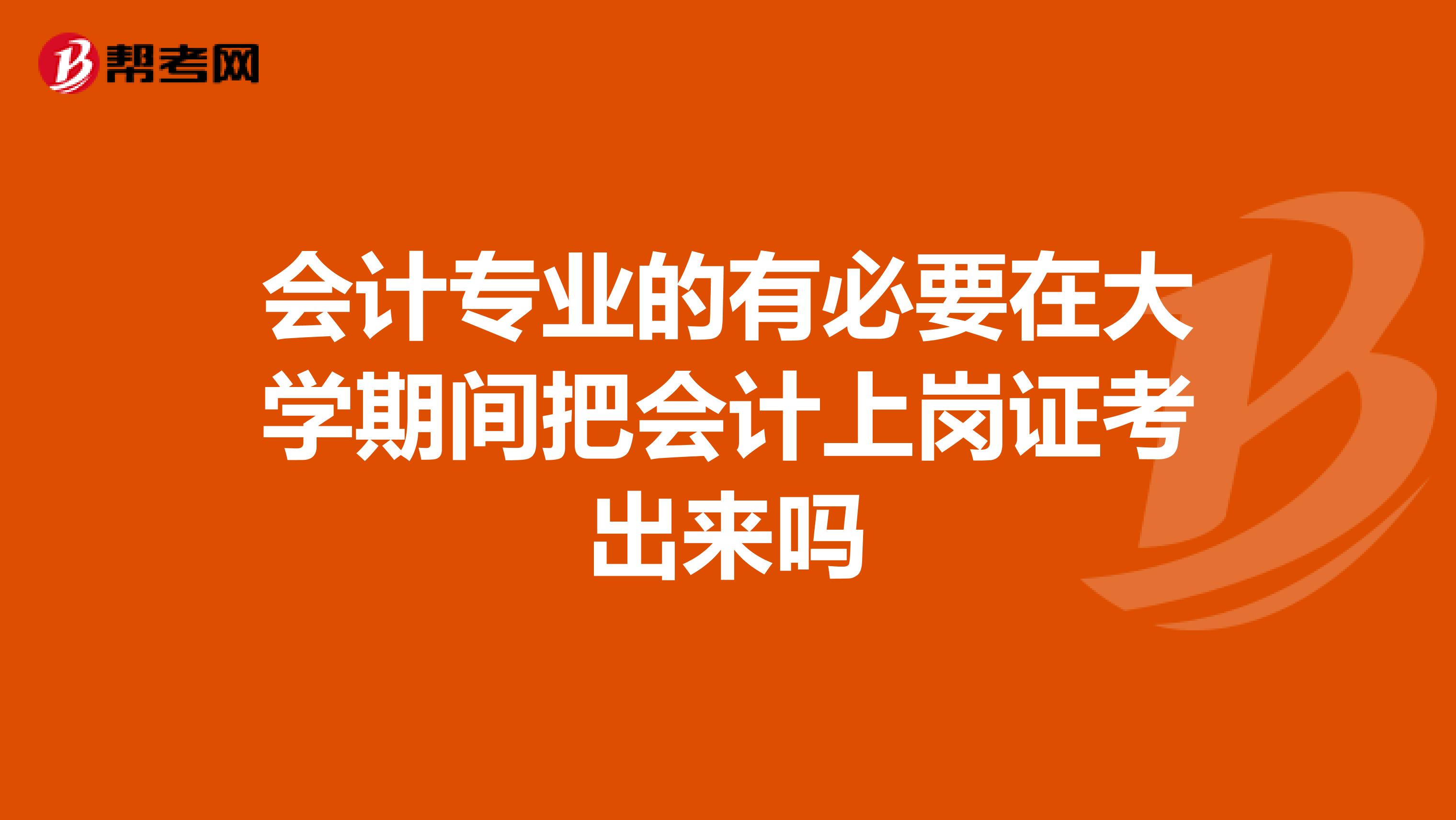 会计专业的有必要在大学期间把会计上岗证考出来吗