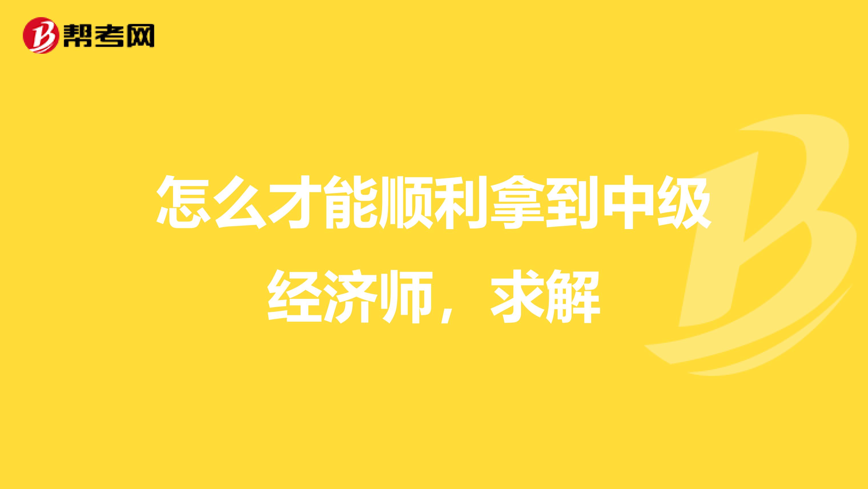 怎么才能顺利拿到中级经济师，求解
