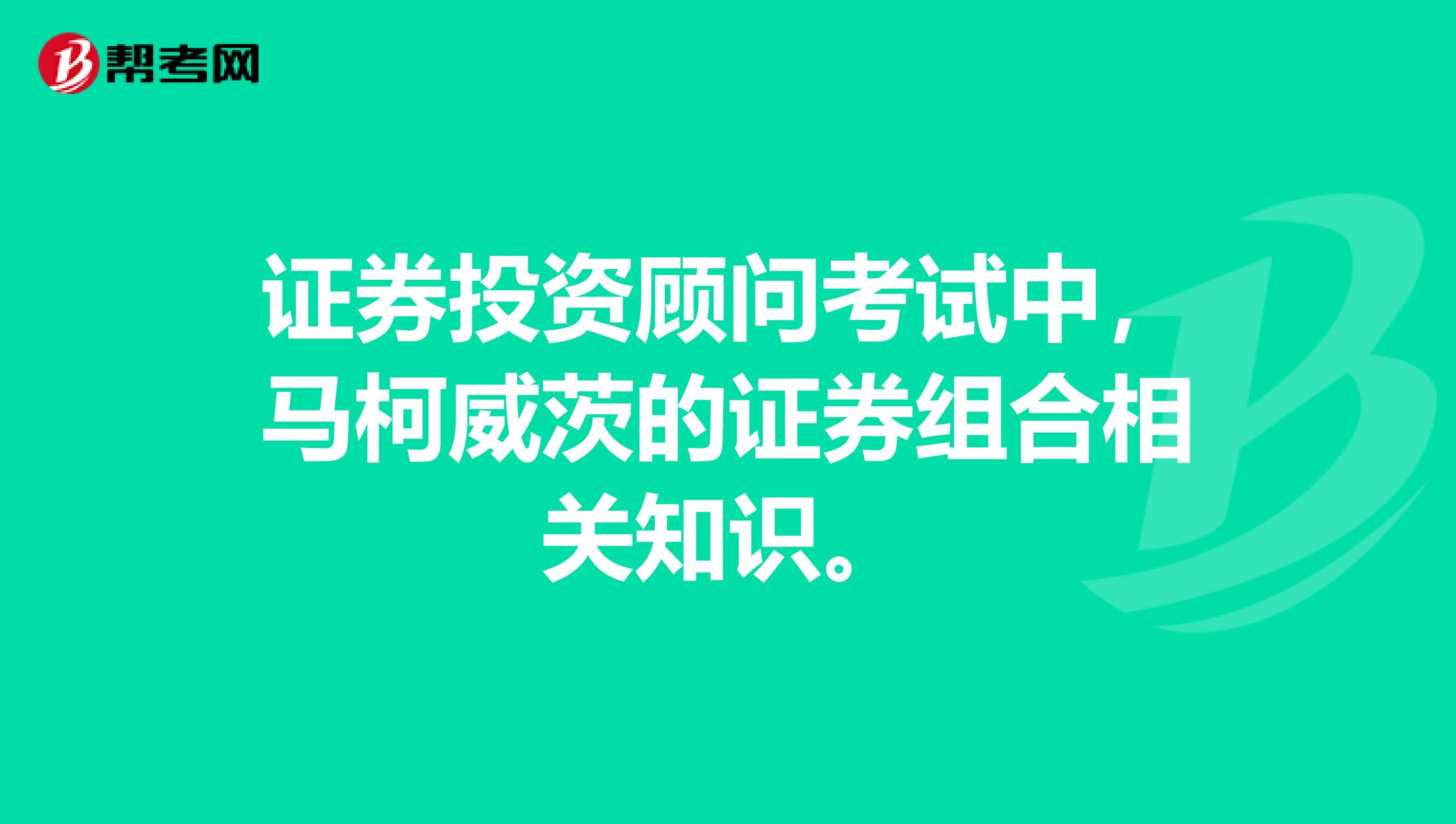 证券投资顾问考试中,马柯威茨的证券组合相关知识。