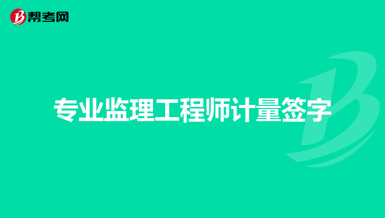 专业监理工程师计量签字
