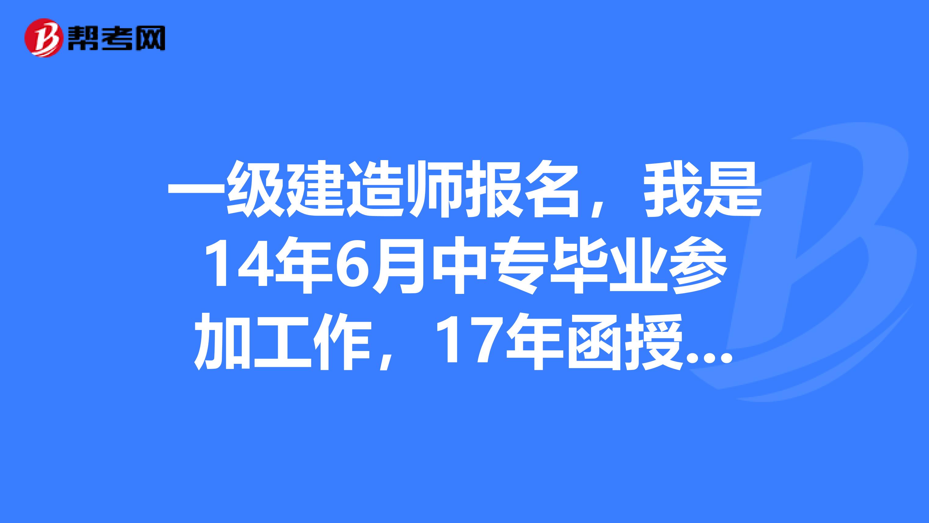 一级建造师报名,我是14年6月中专毕业参加工作,17年函授大专毕业,请问19年能不能考一级建造师?