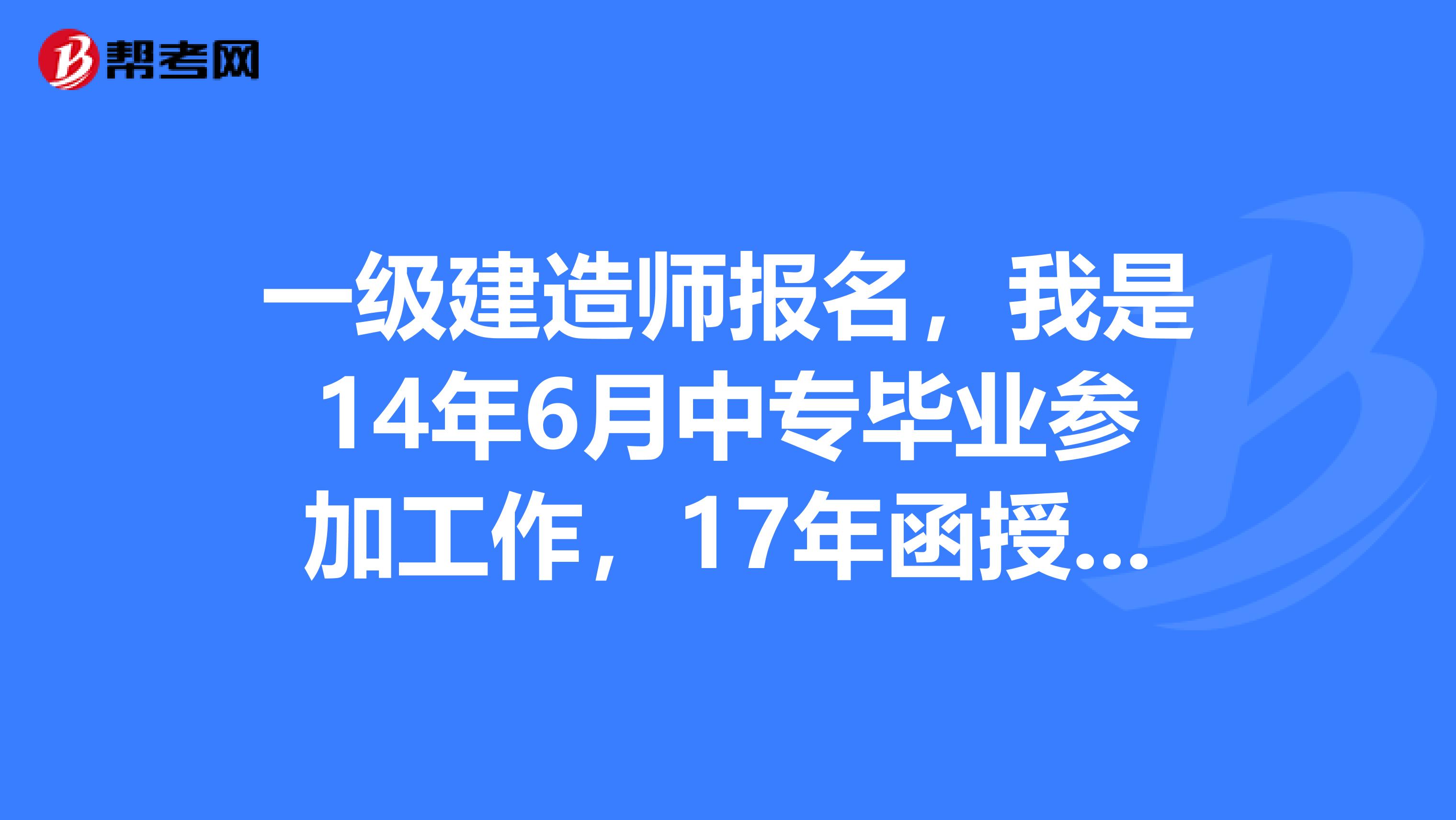 一级建造师报名，我是14年6月中专毕业参加工作，17年函授大专毕业，请问19年能不能考一级建造师？