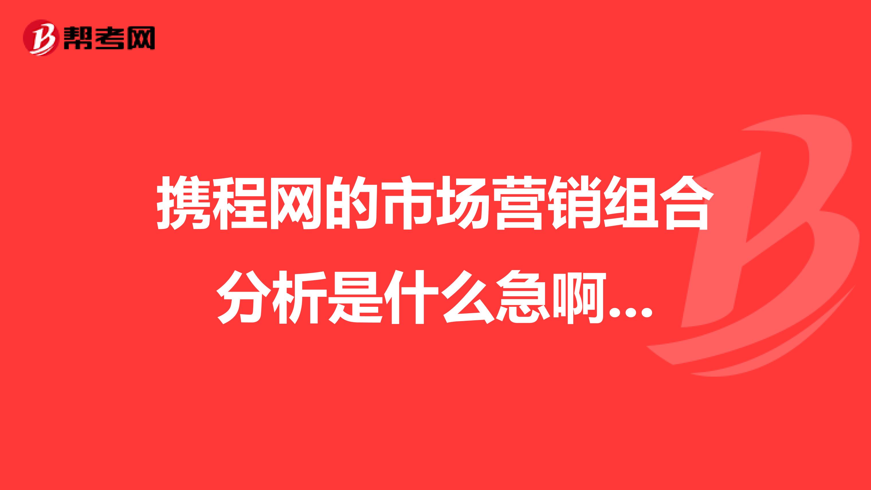 携程网的市场营销组合分析是什么急啊...