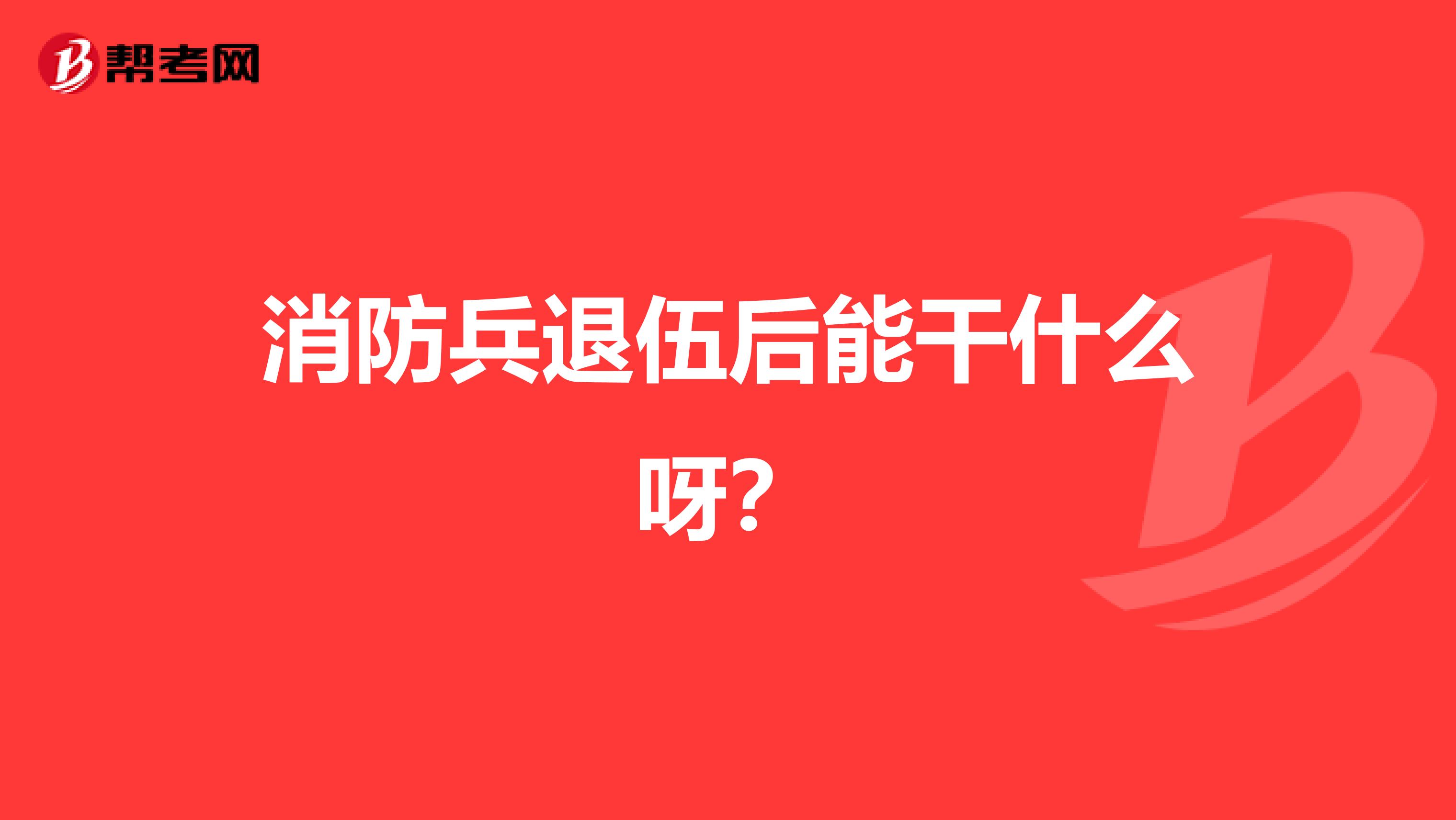 消防兵退伍后能干什么呀？