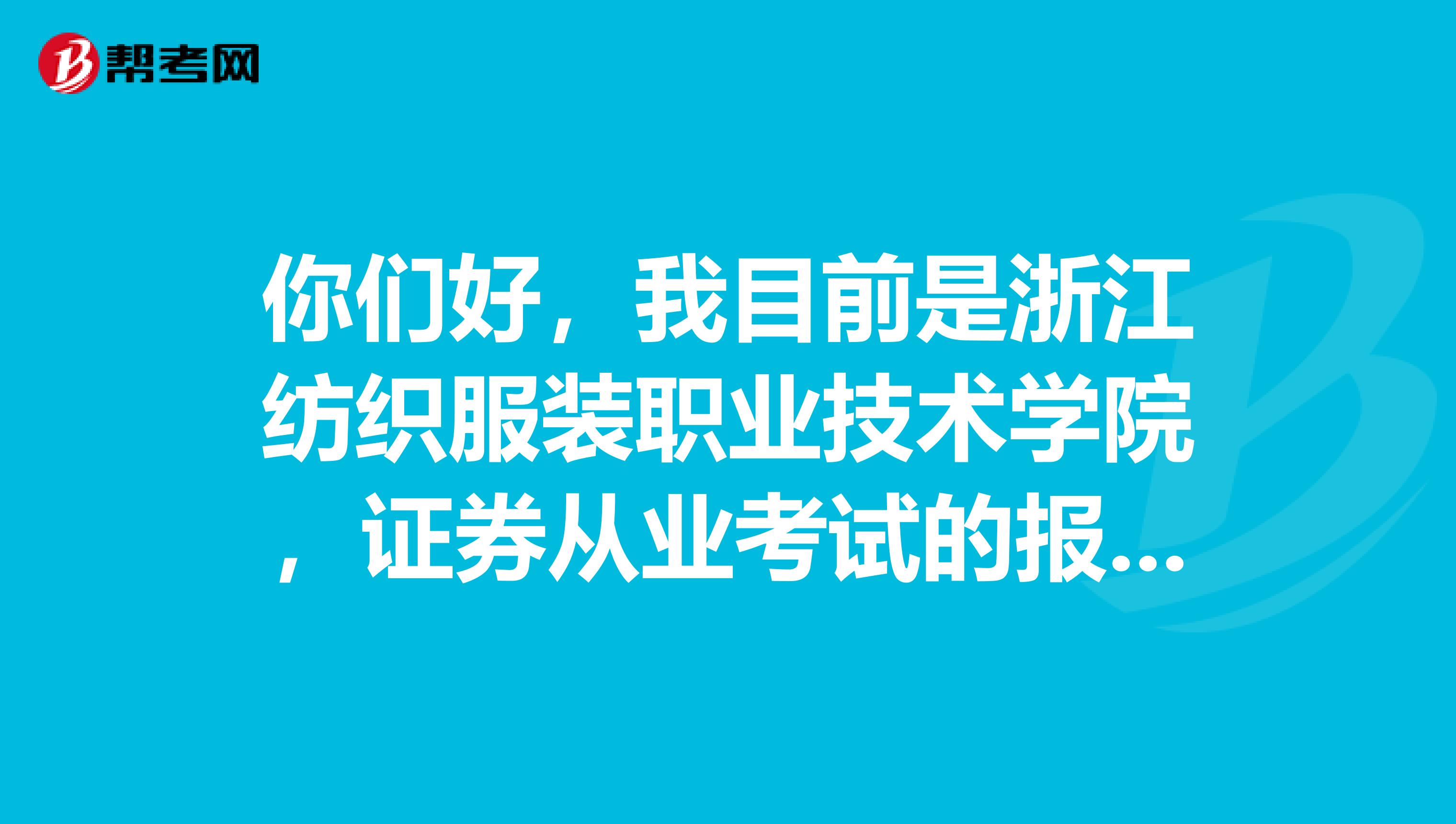 你们好，我目前是浙江纺织服装职业技术学院，证券从业考试的报考条件是什么呢？小伙伴告诉我一下吧。