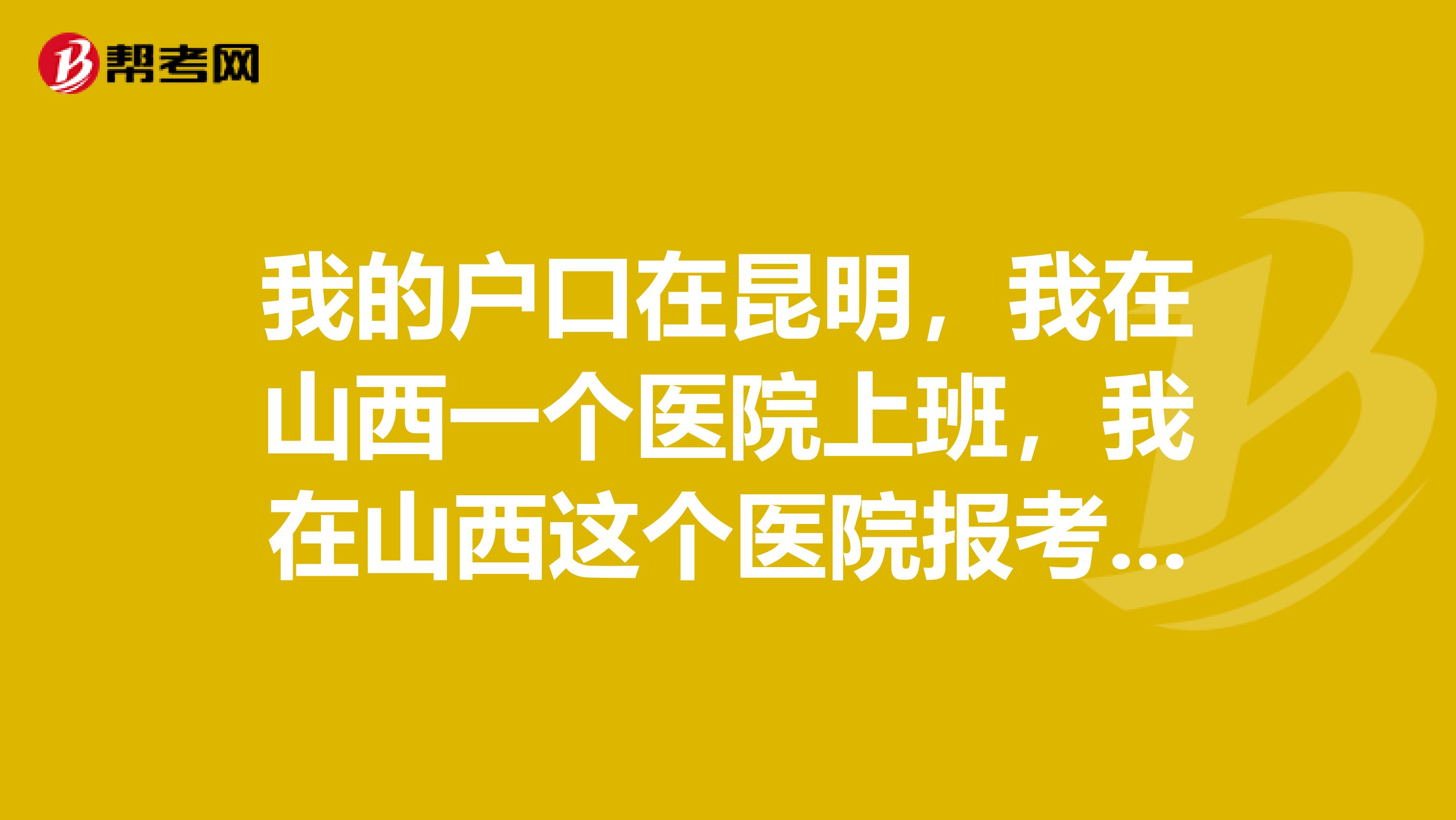 我的戶口在昆明，我在山西一個(gè)醫(yī)院上班，我在山西這個(gè)醫(yī)院報(bào)考了執(zhí)業(yè)醫(yī)師執(zhí)照，我可以注冊(cè)回昆明的醫(yī)院?jiǎn)幔? class=