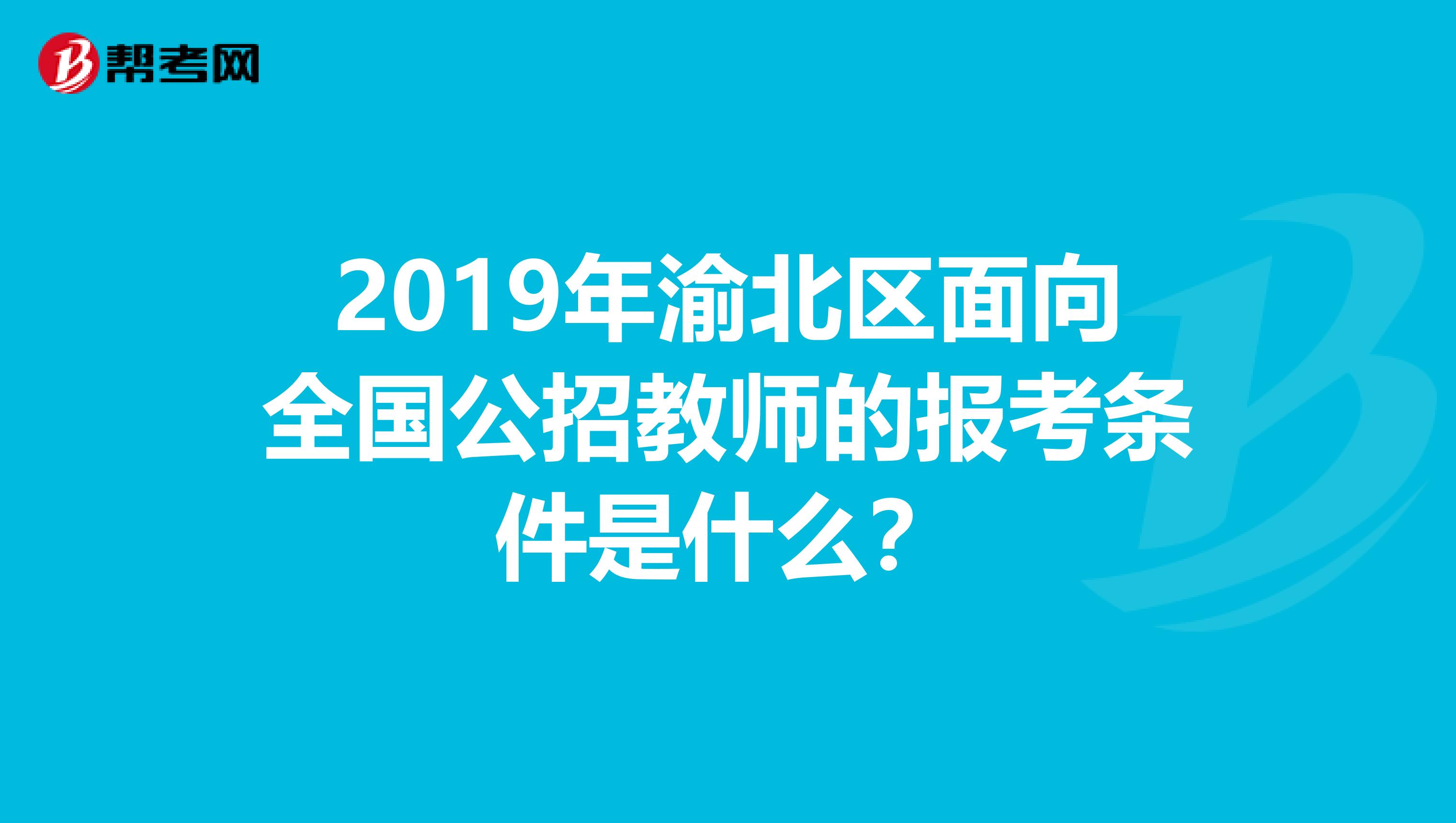 2019年渝北区面向全国公招教师的报考条件是什么？