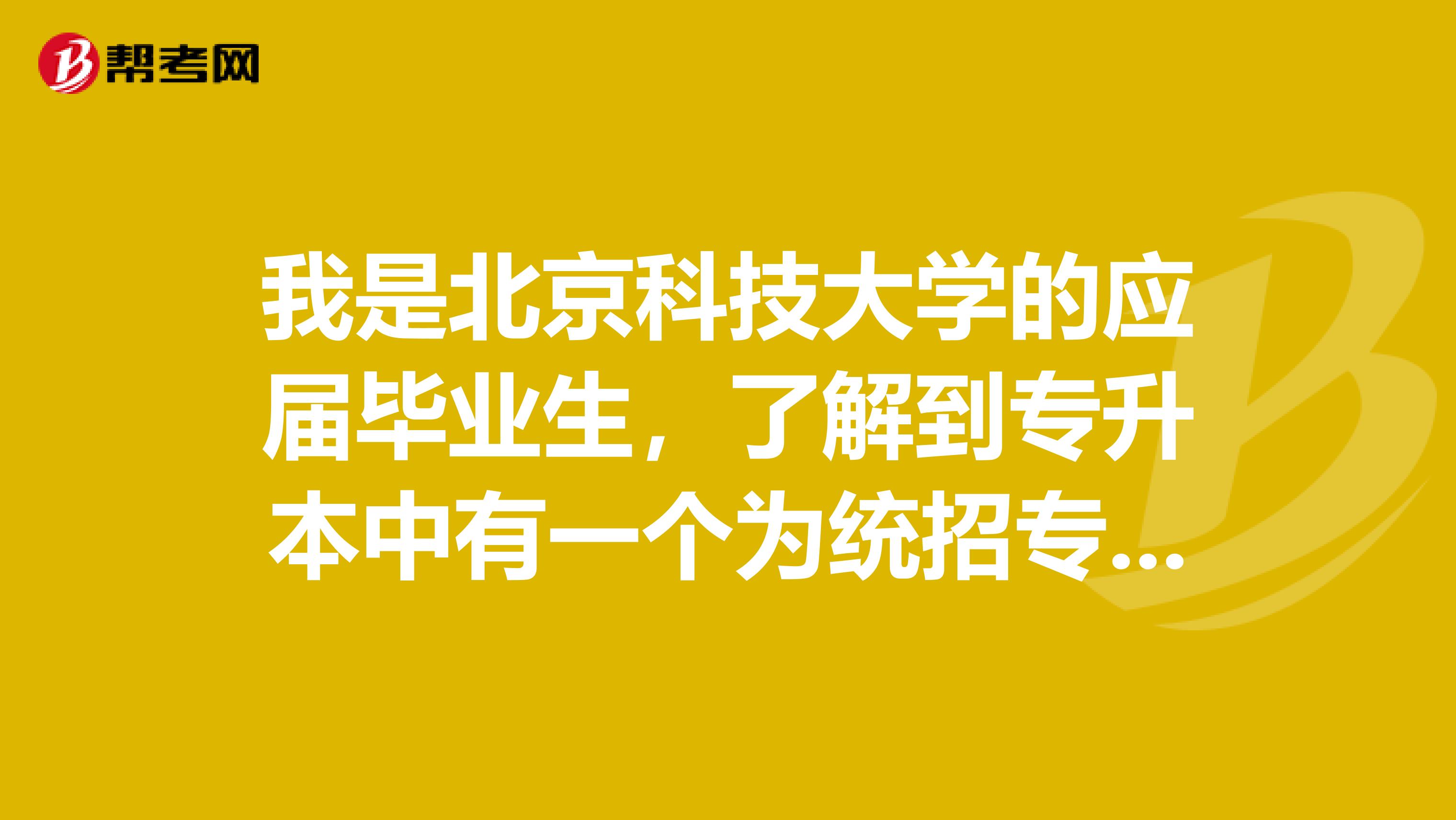 我是北京科技大学的应届毕业生，了解到专升本中有一个为统招专升本的，我想了解一下统招专升本具体是什么？