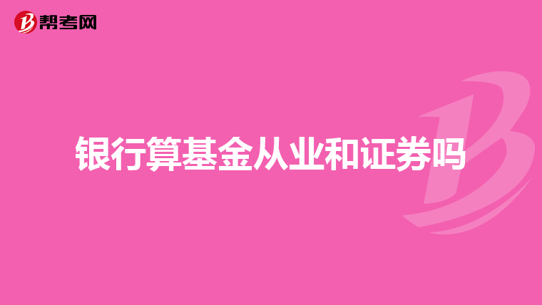 银行算基金从业和证券吗