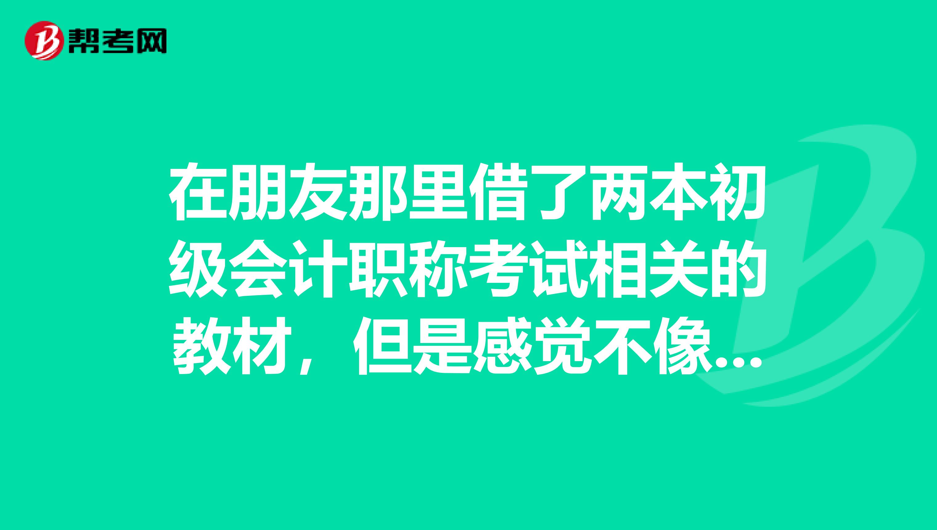 在朋友那里借了两本初级会计职称考试相关的教材,但是感觉不像正版,应该是什么科目?