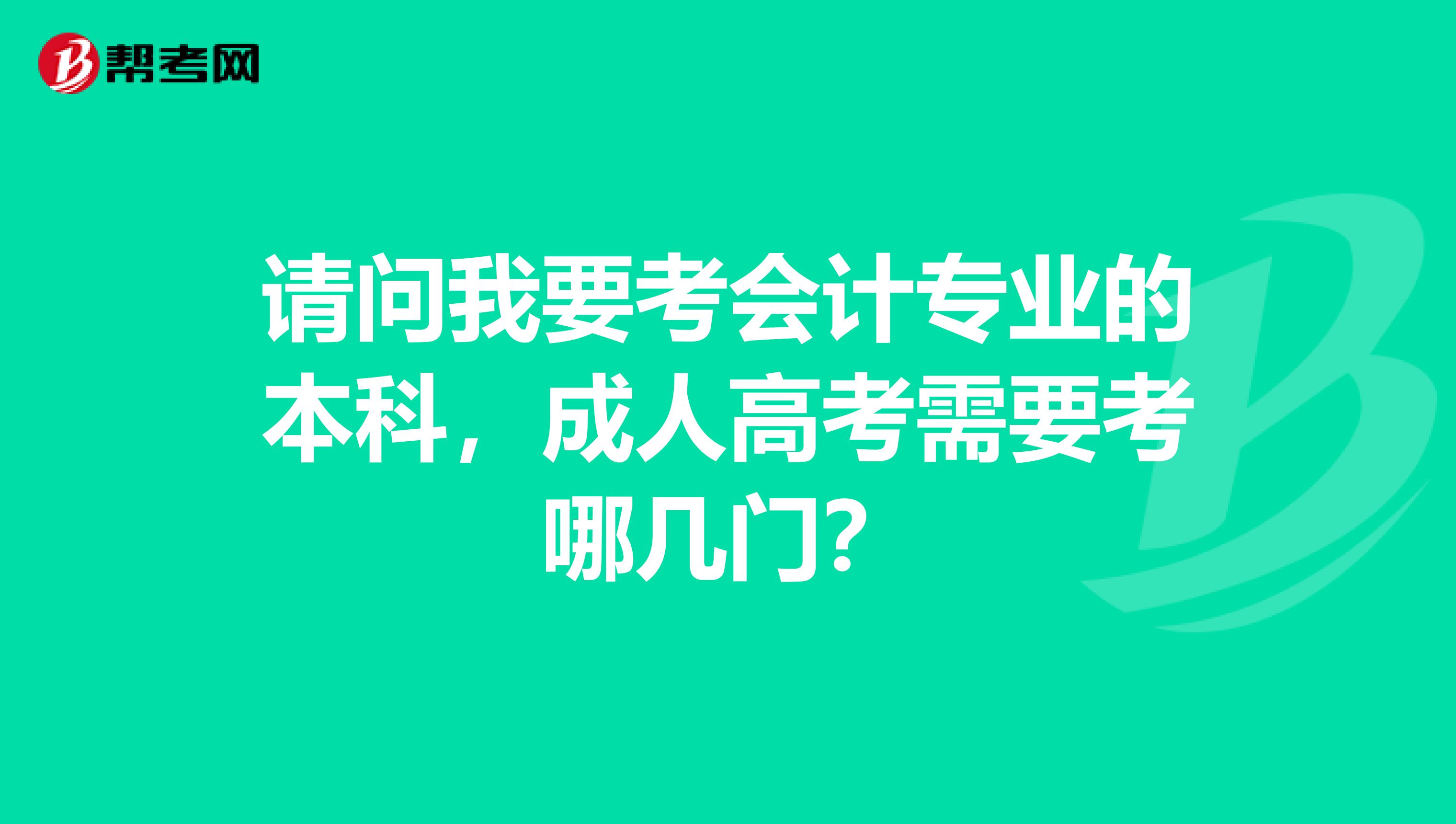 请问我要考会计专业的本科,成人高考需要考哪几门?
