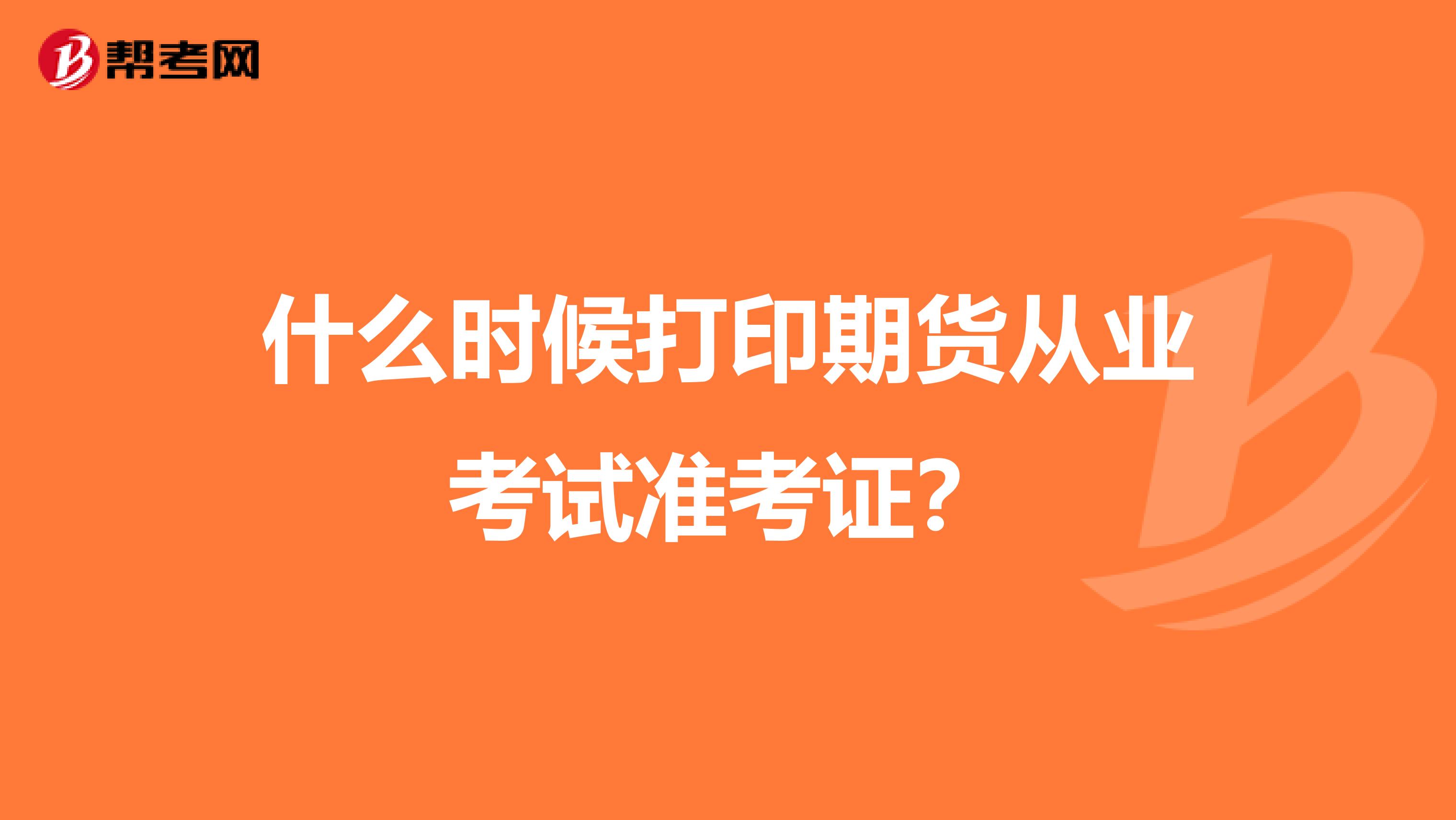 什么时候打印期货从业考试准考证?