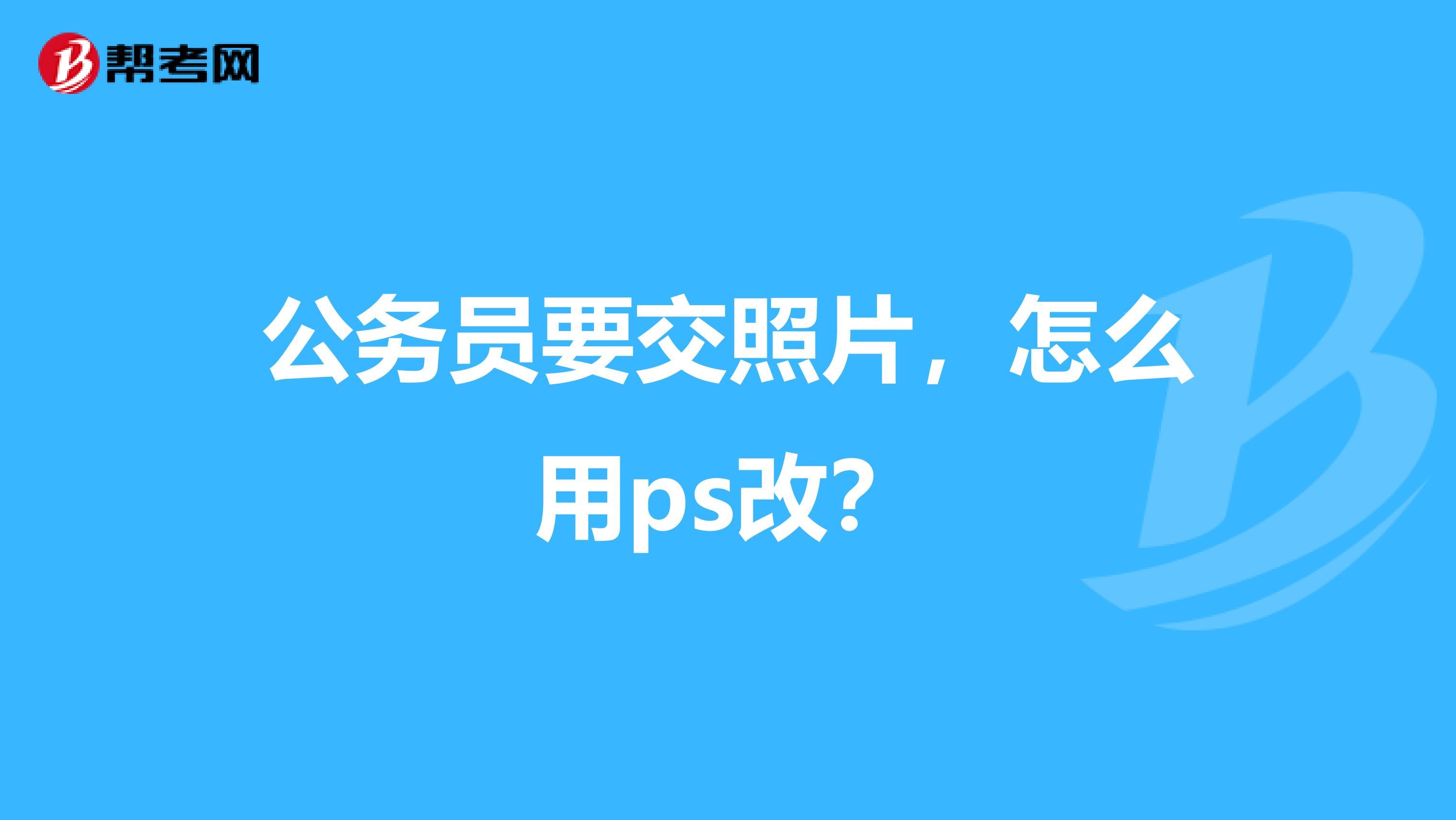 公务员要交照片，怎么用ps改？