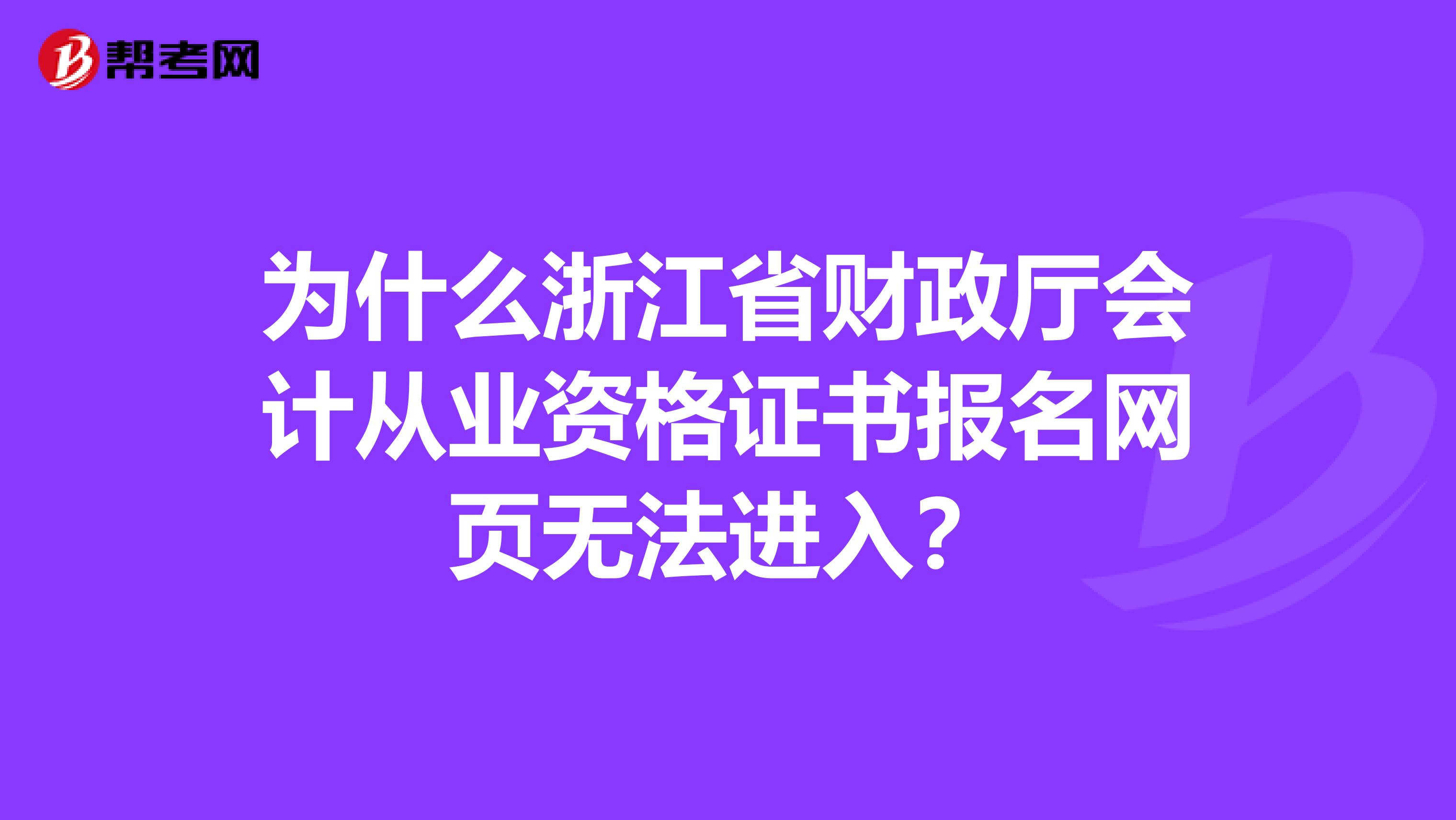 为什么浙江省财政厅会计从业资格证书报名网页无法进入?