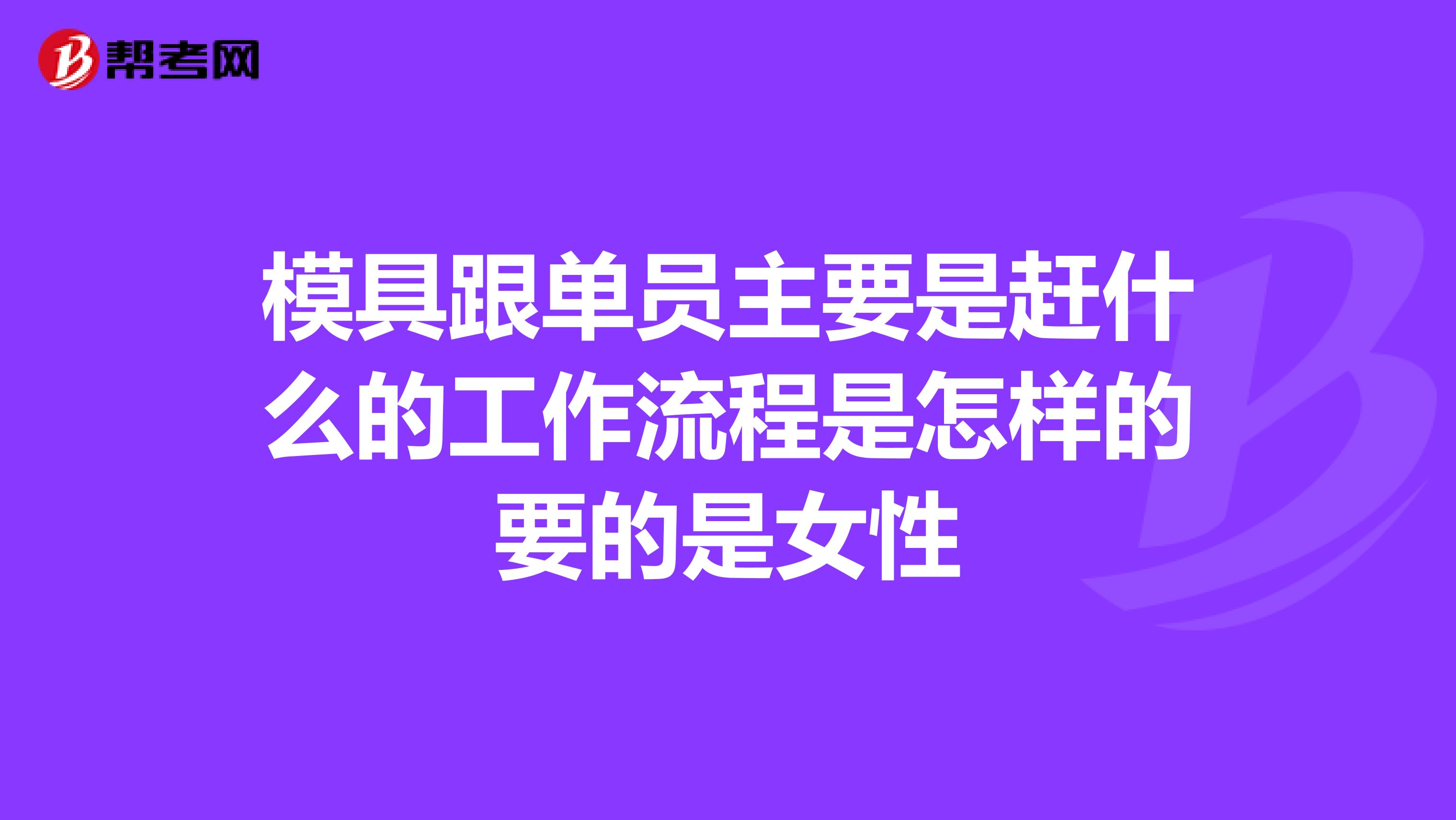 模具跟单员主要是赶什么的工作流程是怎样的要的是女性