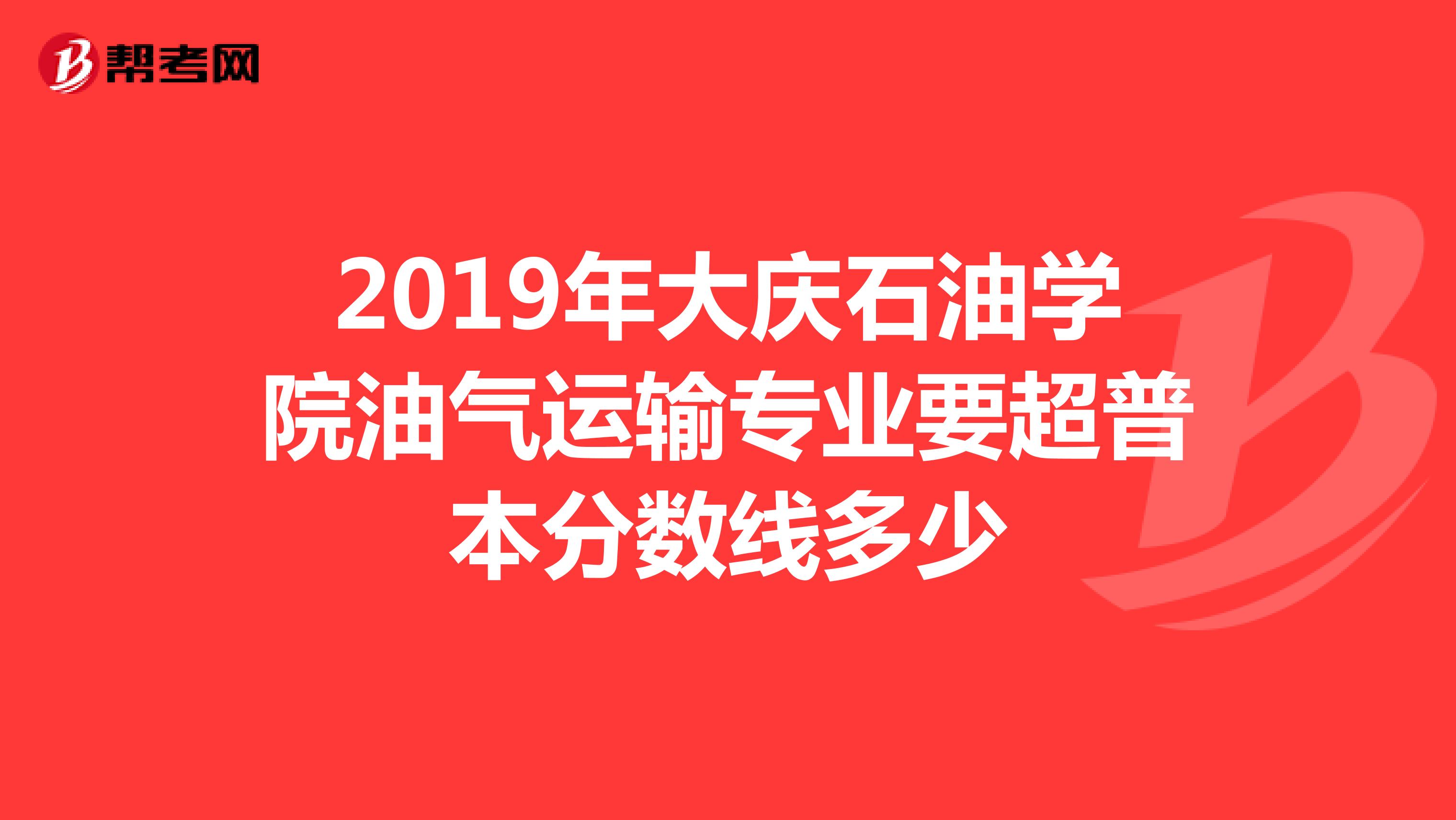 2019年大庆石油学院油气运输专业要超普本分数线多少