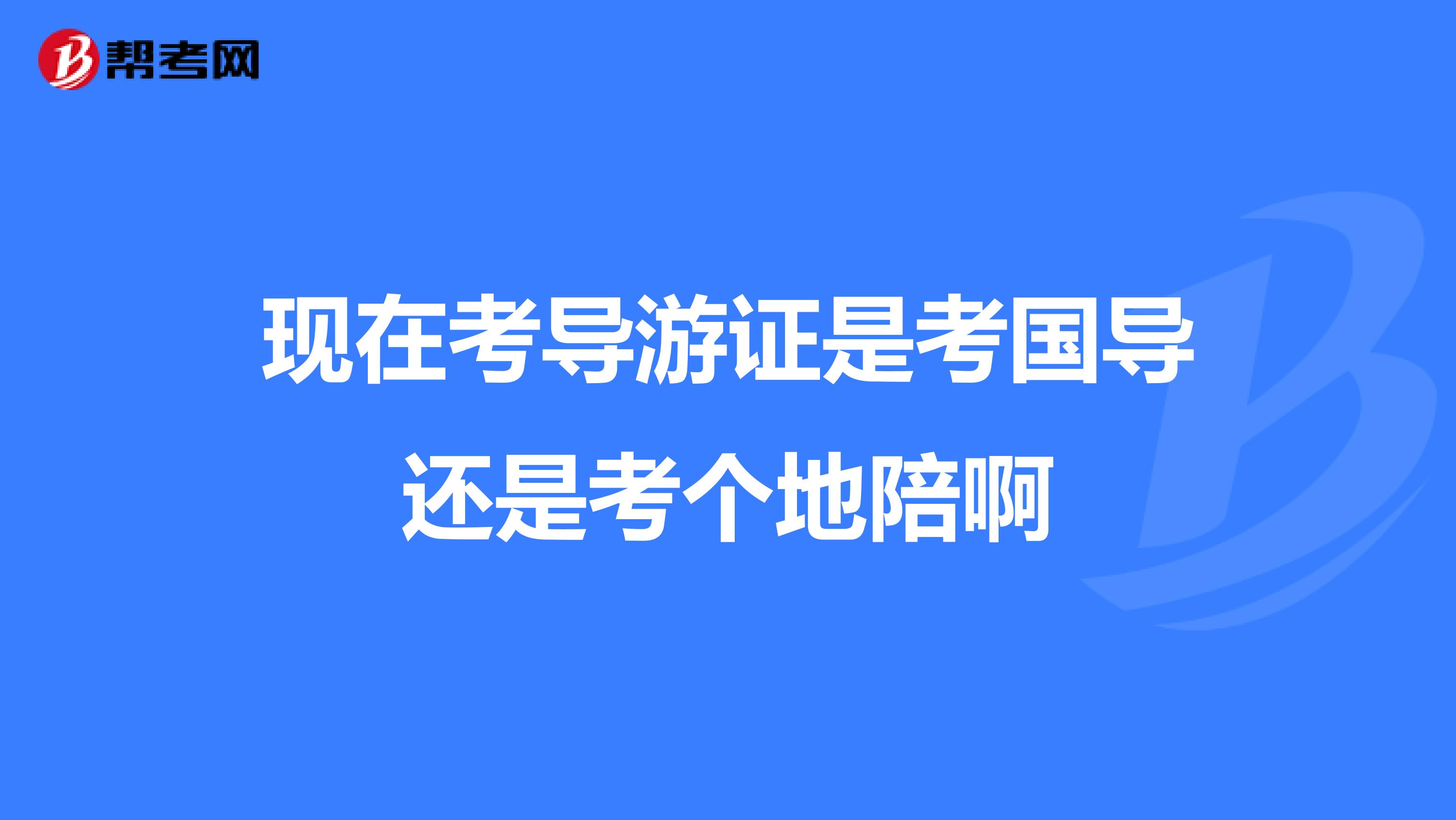 现在考导游证是考国导还是考个地陪啊