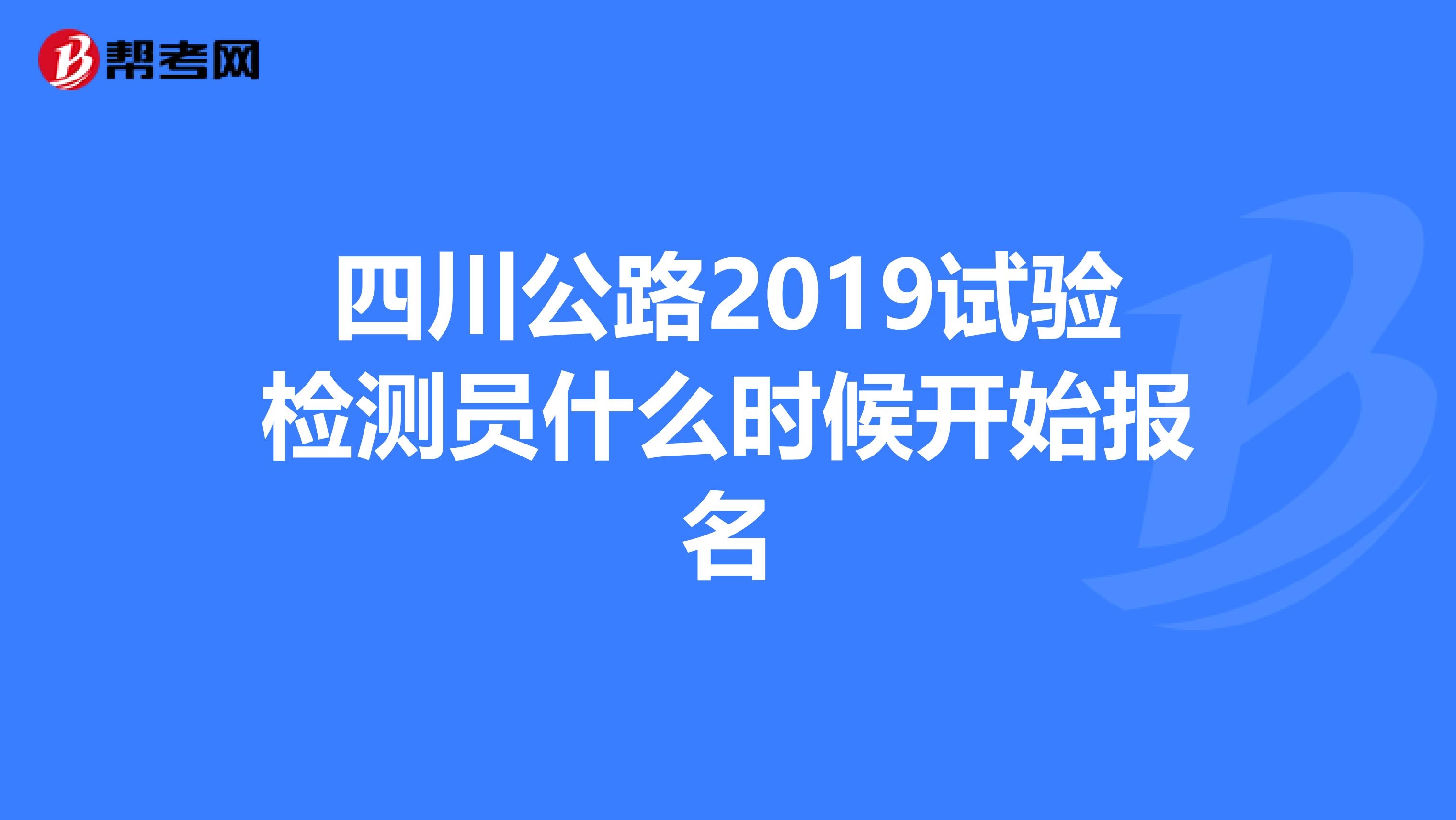 四川公路2019试验检测员什么时候开始报名