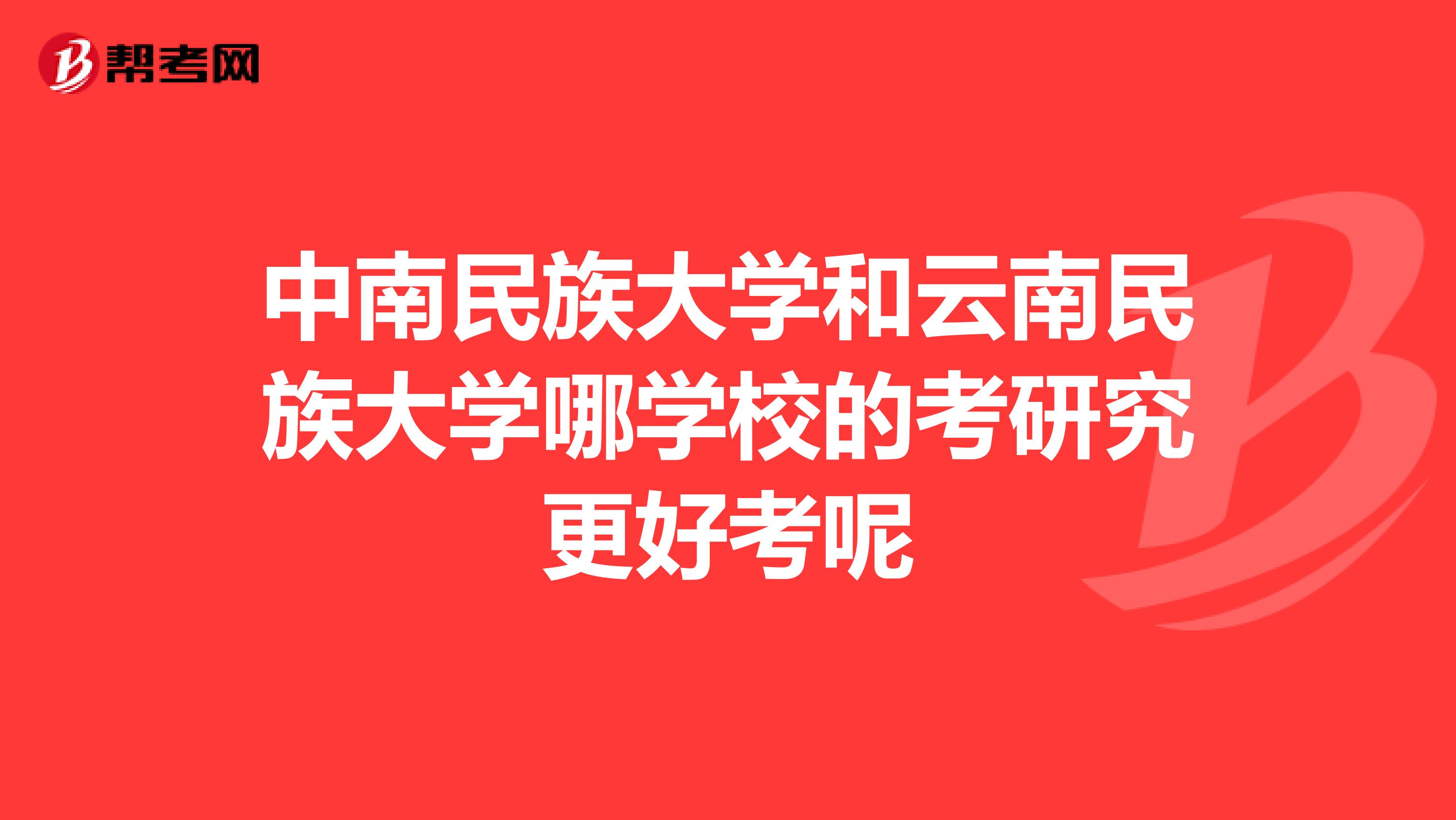 中南民族大学和云南民族大学哪学校的考研究更好考呢