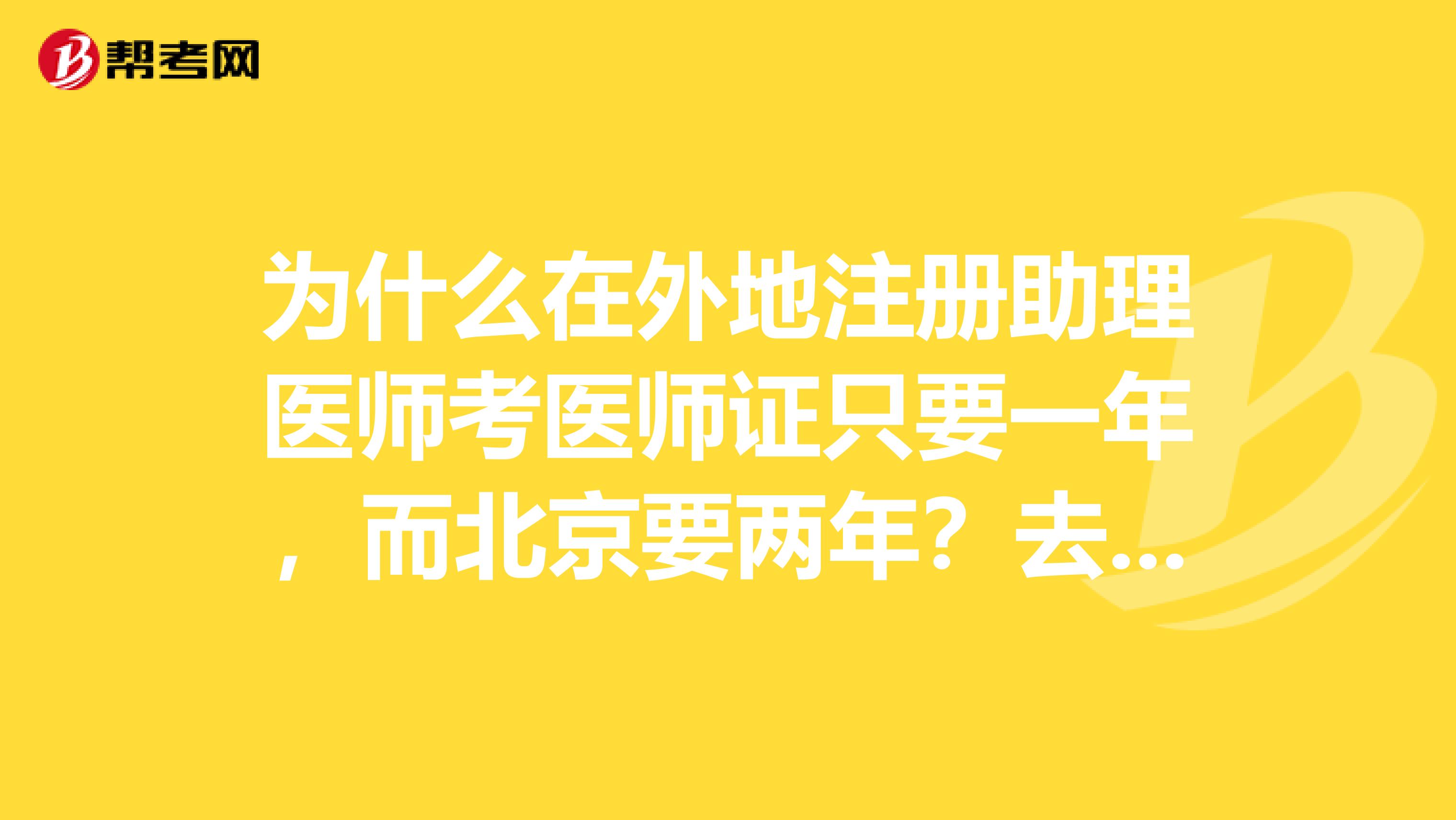 为什么在外地注册助理医师考医师证只要一年,而北京要两年?去异地考了还能再注册回北京么?请前辈指教