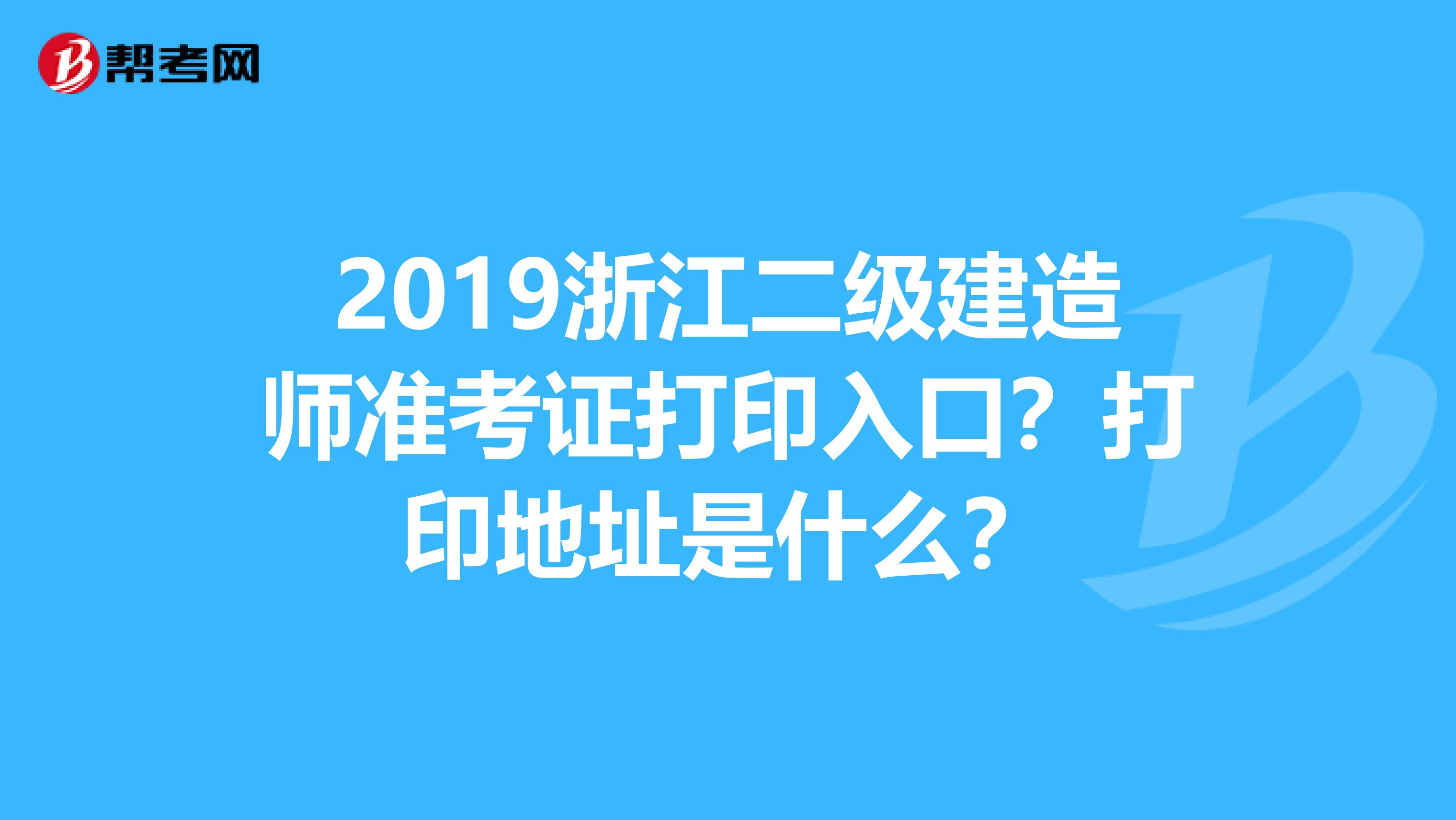 2019浙江二级建造师准考证打印入口?打印地址是什么?