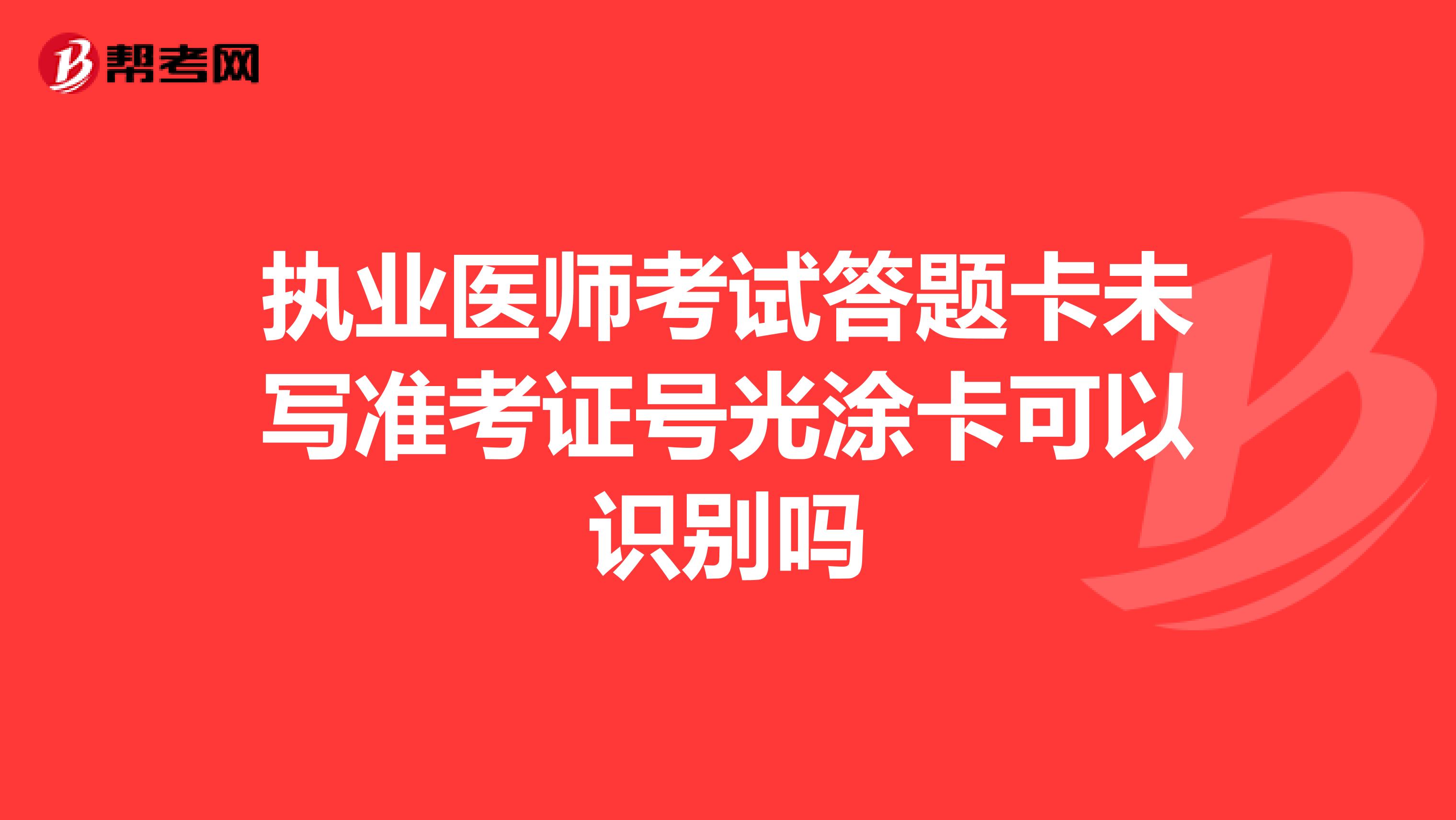 執業醫師考試答題卡未寫準考證號光涂卡可以識別嗎