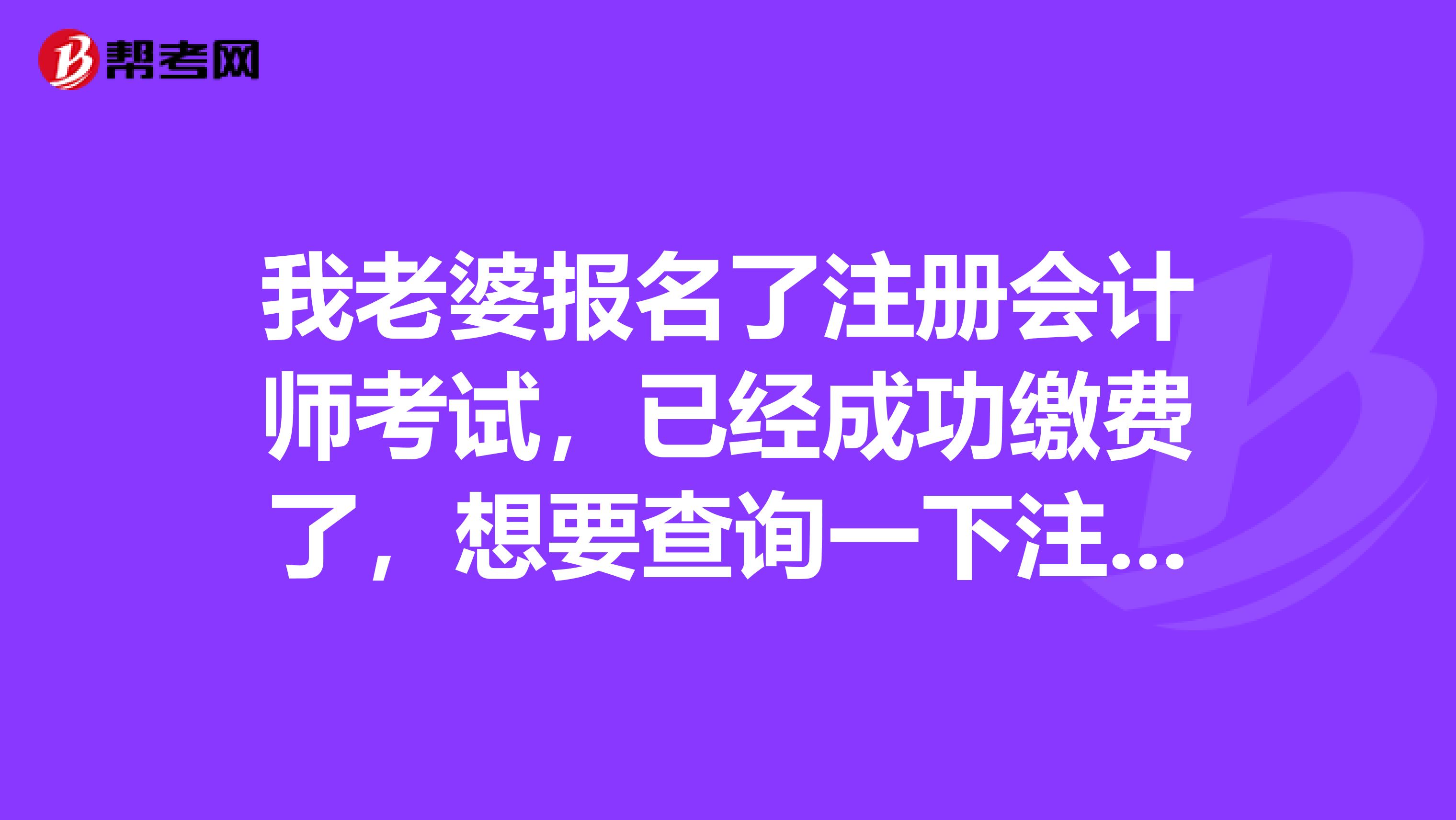 我老婆報(bào)名了注冊(cè)會(huì)計(jì)師考試，已經(jīng)成功繳費(fèi)了，想要查詢一下注冊(cè)信息，怎么查不了呢？