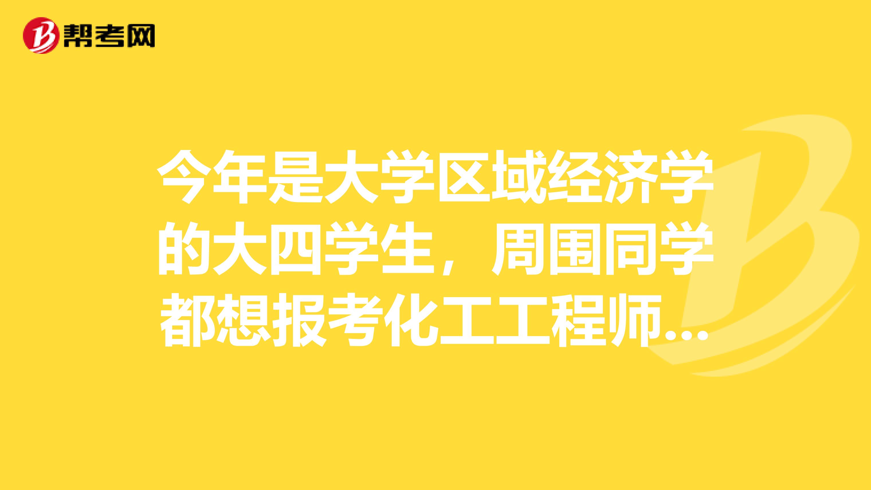 今年是大学区域经济学的大四学生，周围同学都想报考化工工程师，请问什么叫化工工程师？？