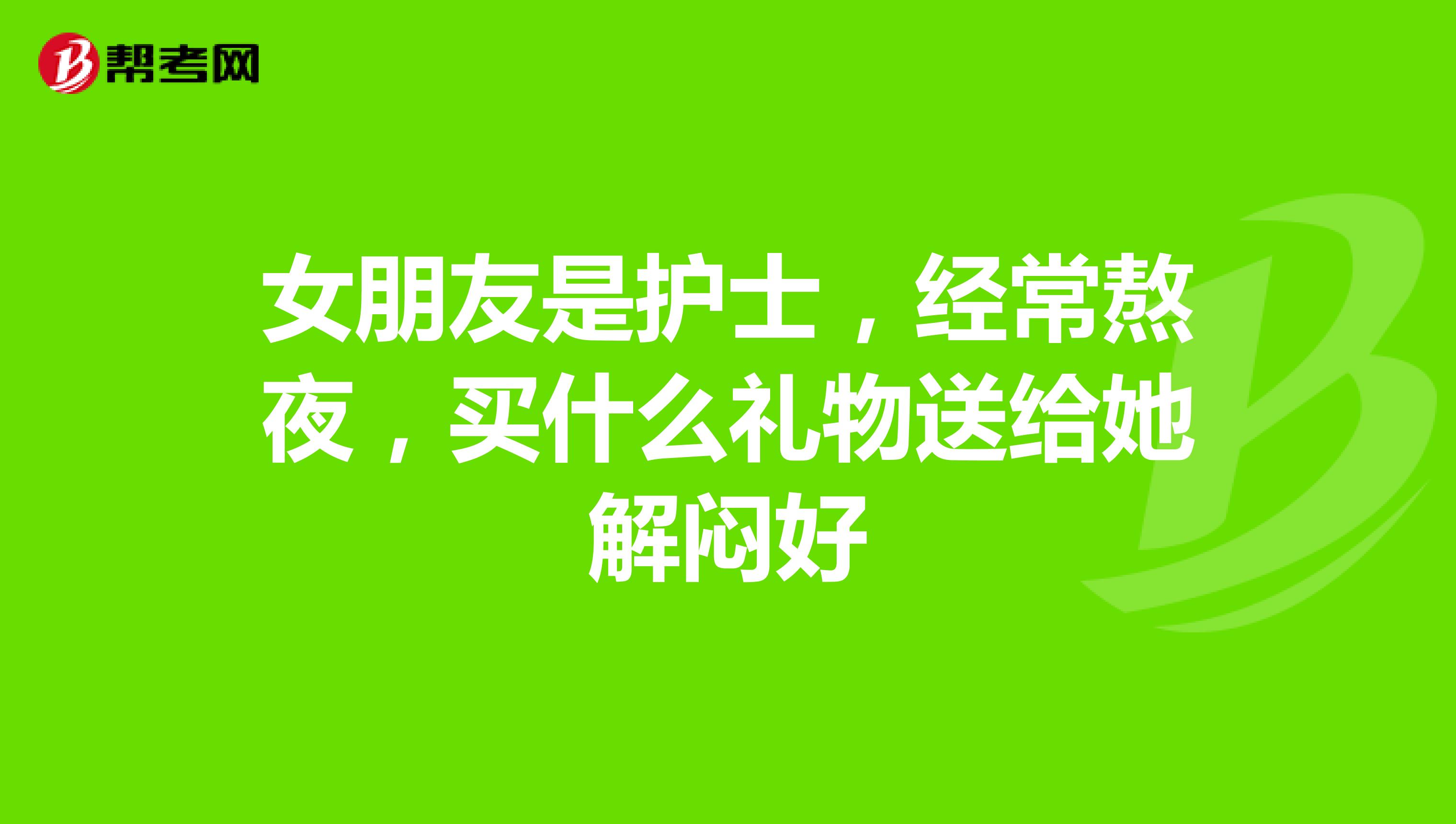 女朋友是护士，经常熬夜，买什么礼物送给她解闷好