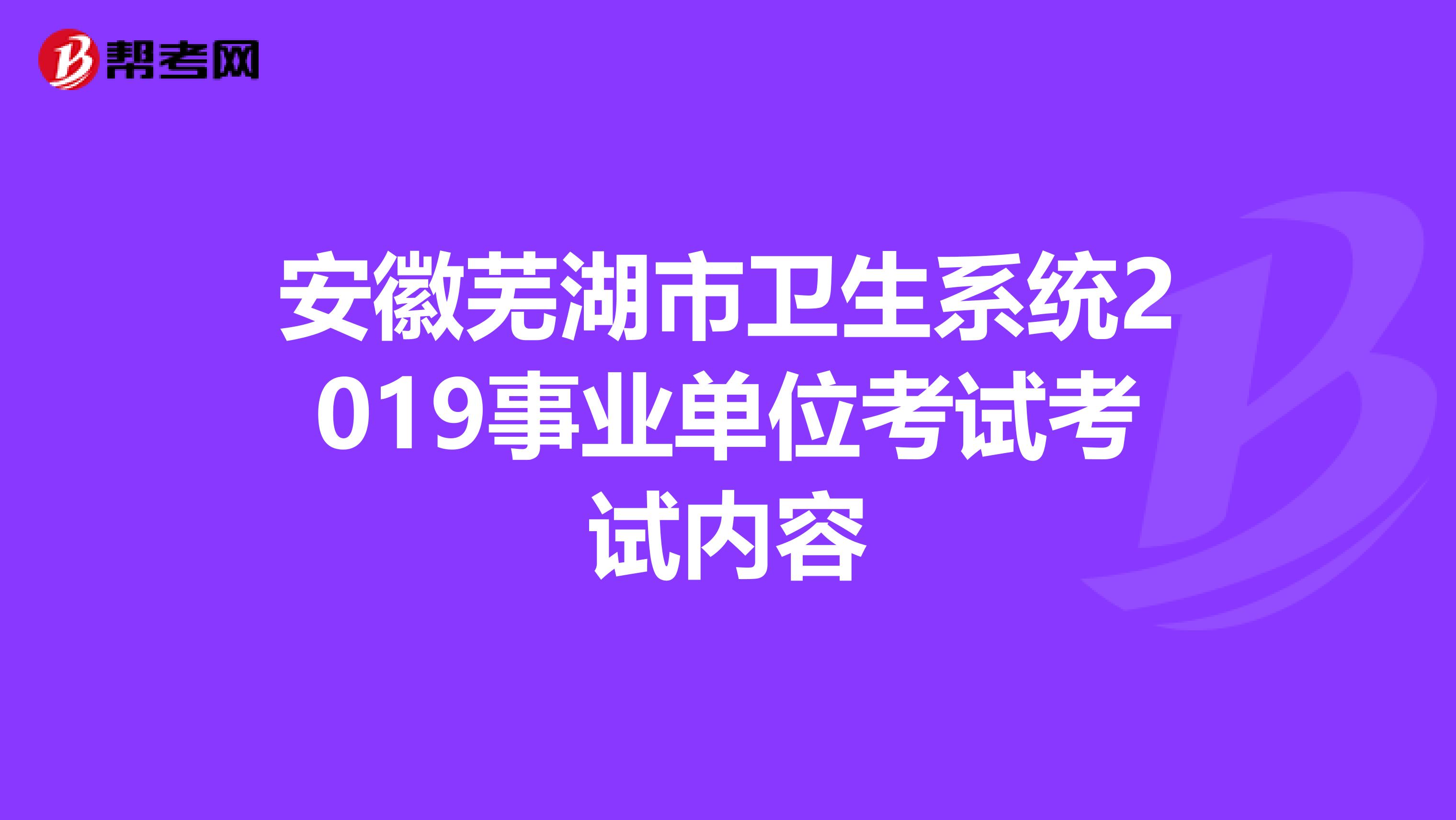 安徽芜湖市卫生系统2019事业单位考试考试内容
