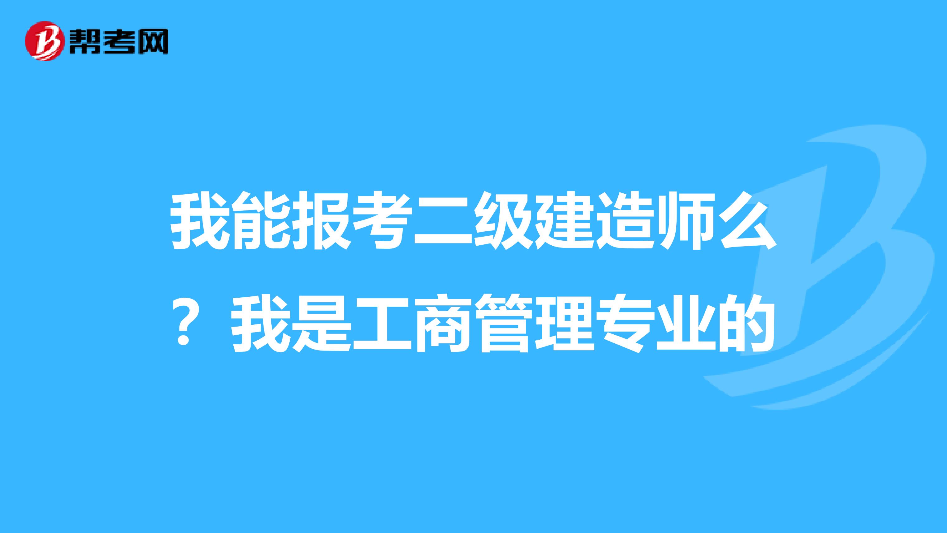 我能报考二级建造师么？我是工商管理专业的