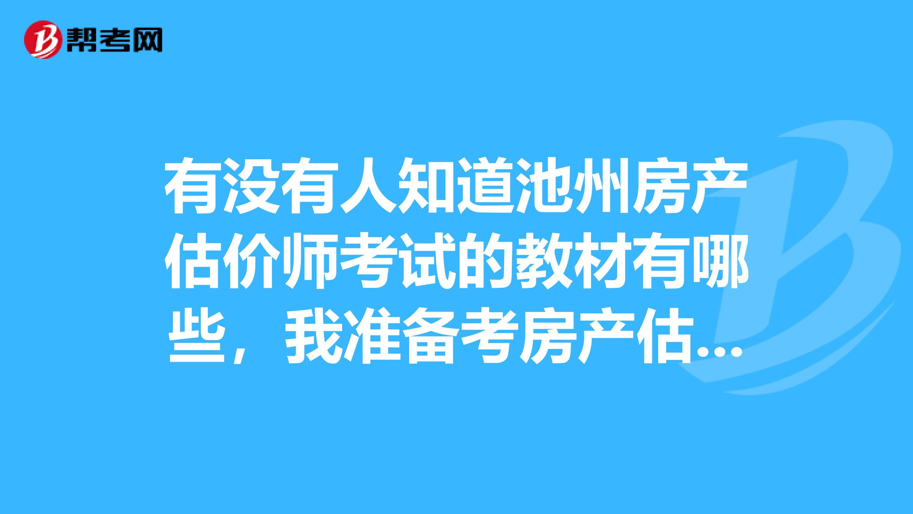 有没有人知道池州房产估价师考试的教材有哪些，我准备考房产估价师了，哪里可以买到教材呢