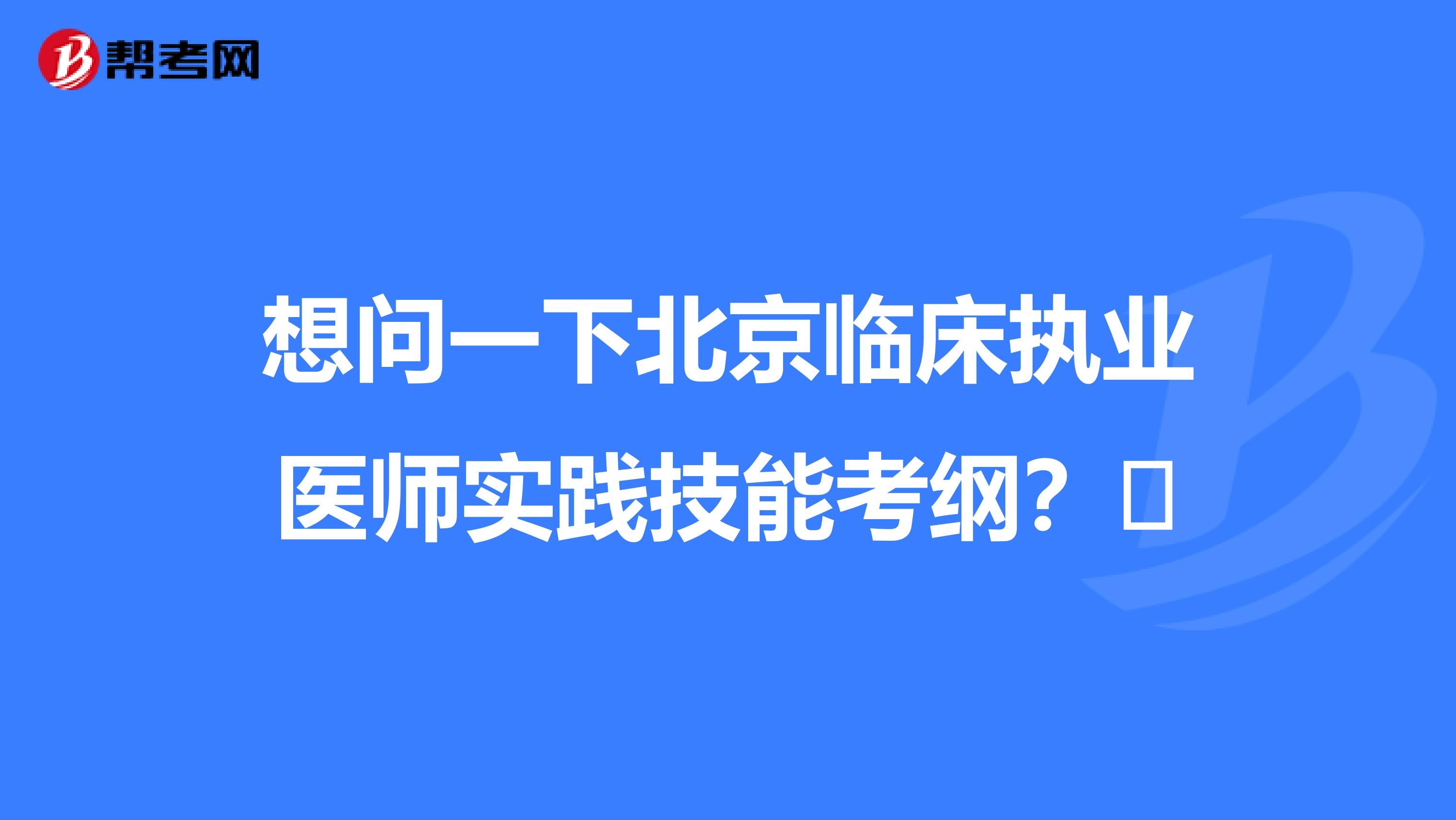 想問一下北京臨床執(zhí)業(yè)醫(yī)師實踐技能考綱？?