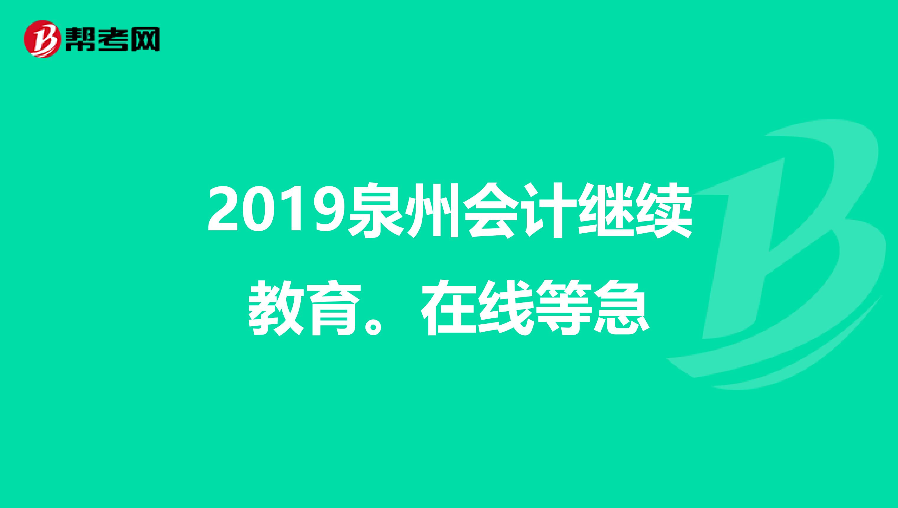 2019泉州会计继续教育。在线等急