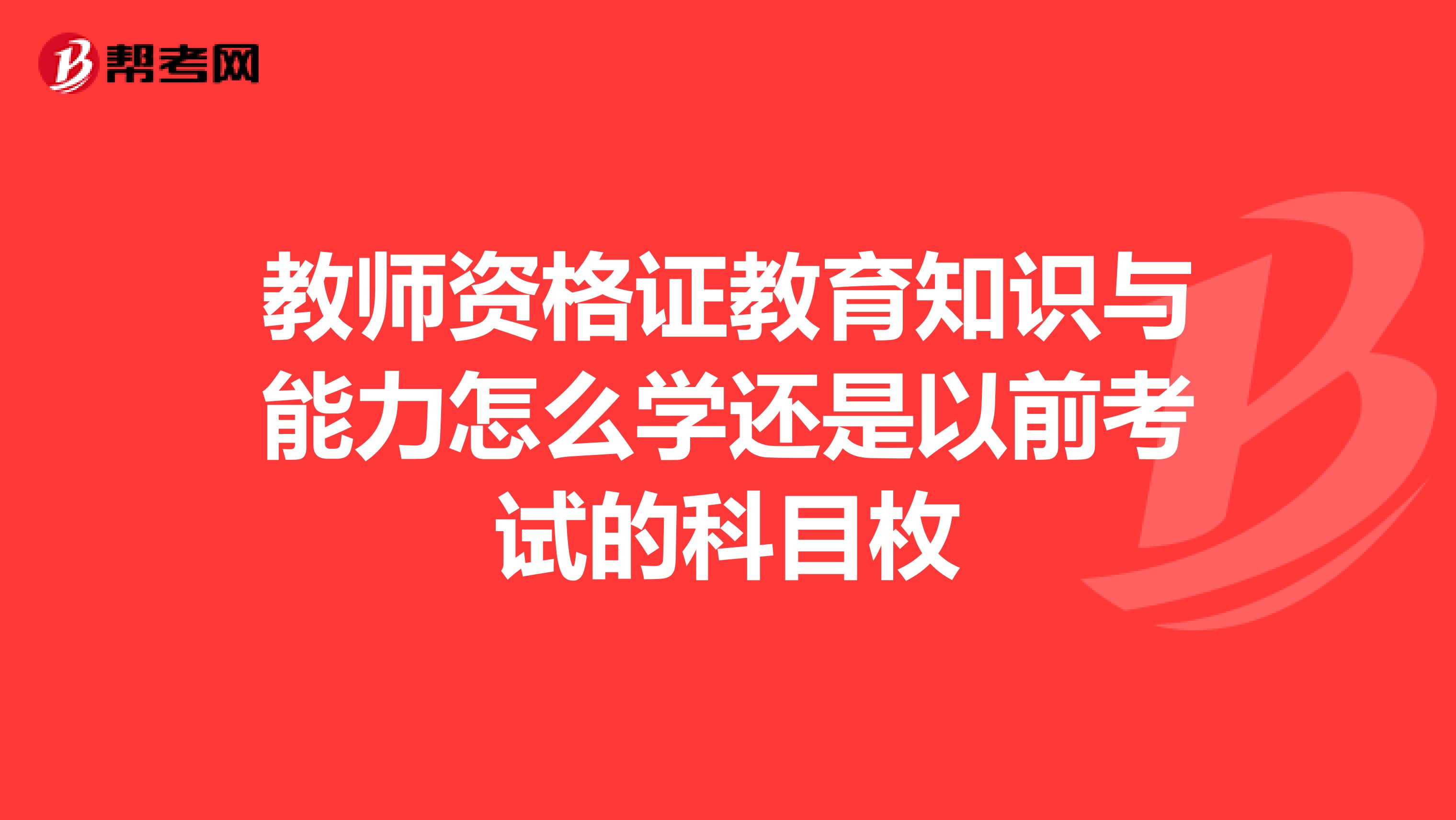 教师资格证教育知识与能力怎么学还是以前考试的科目枚