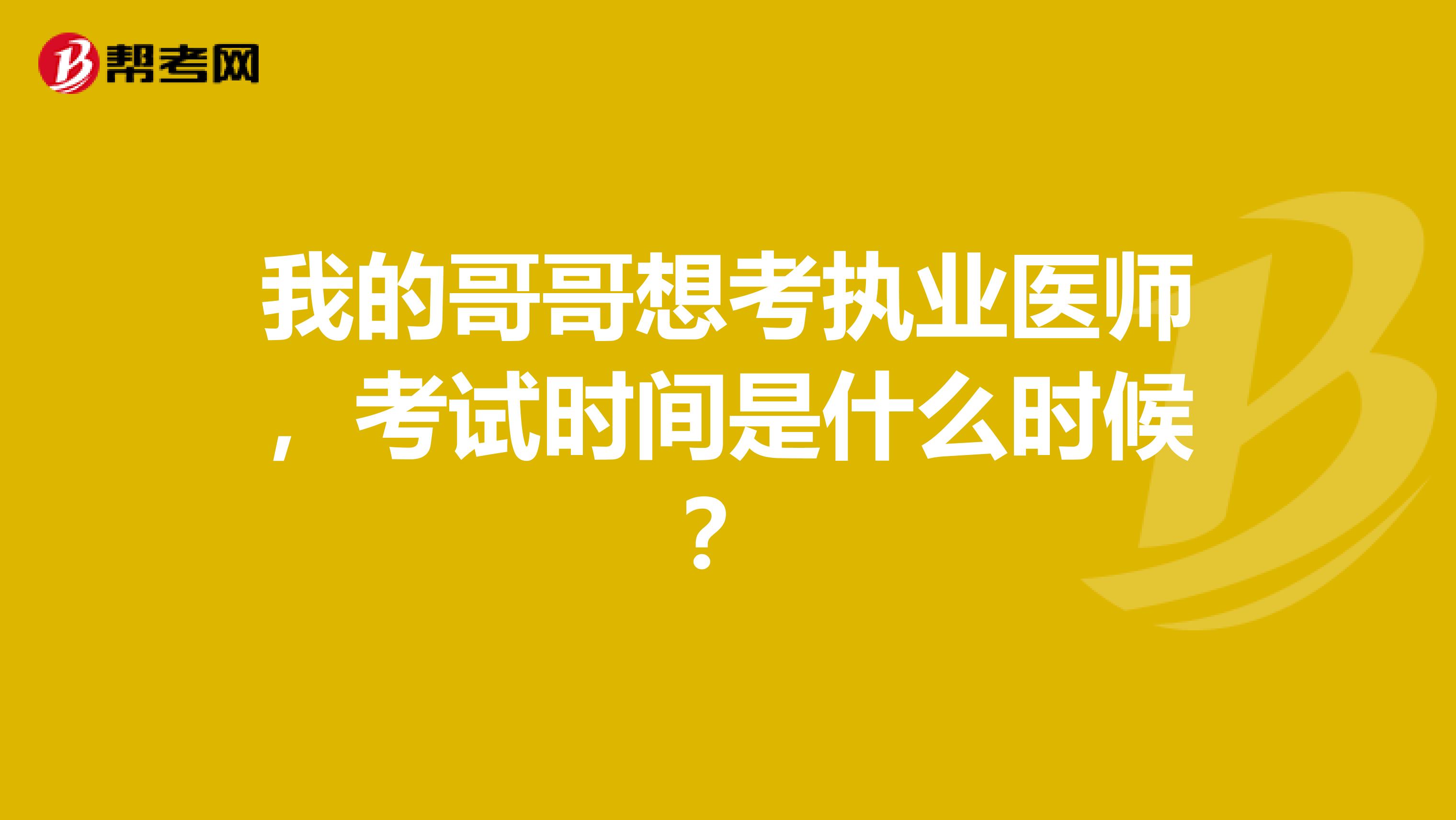 我的哥哥想考执业医师，考试时间是什么时候？