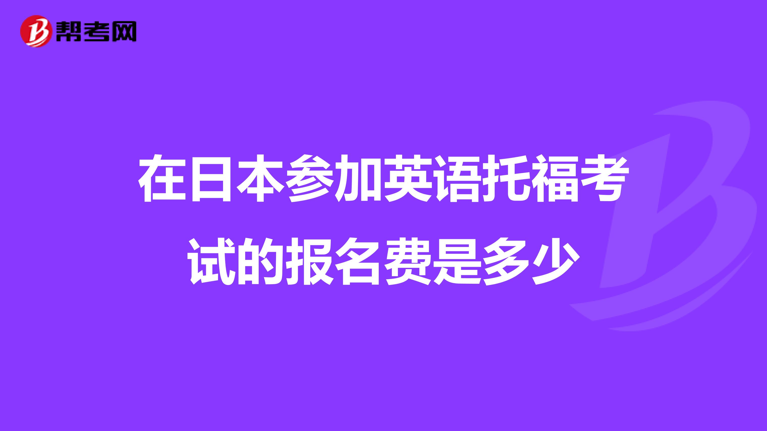 在日本参加英语托福考试的报名费是多少