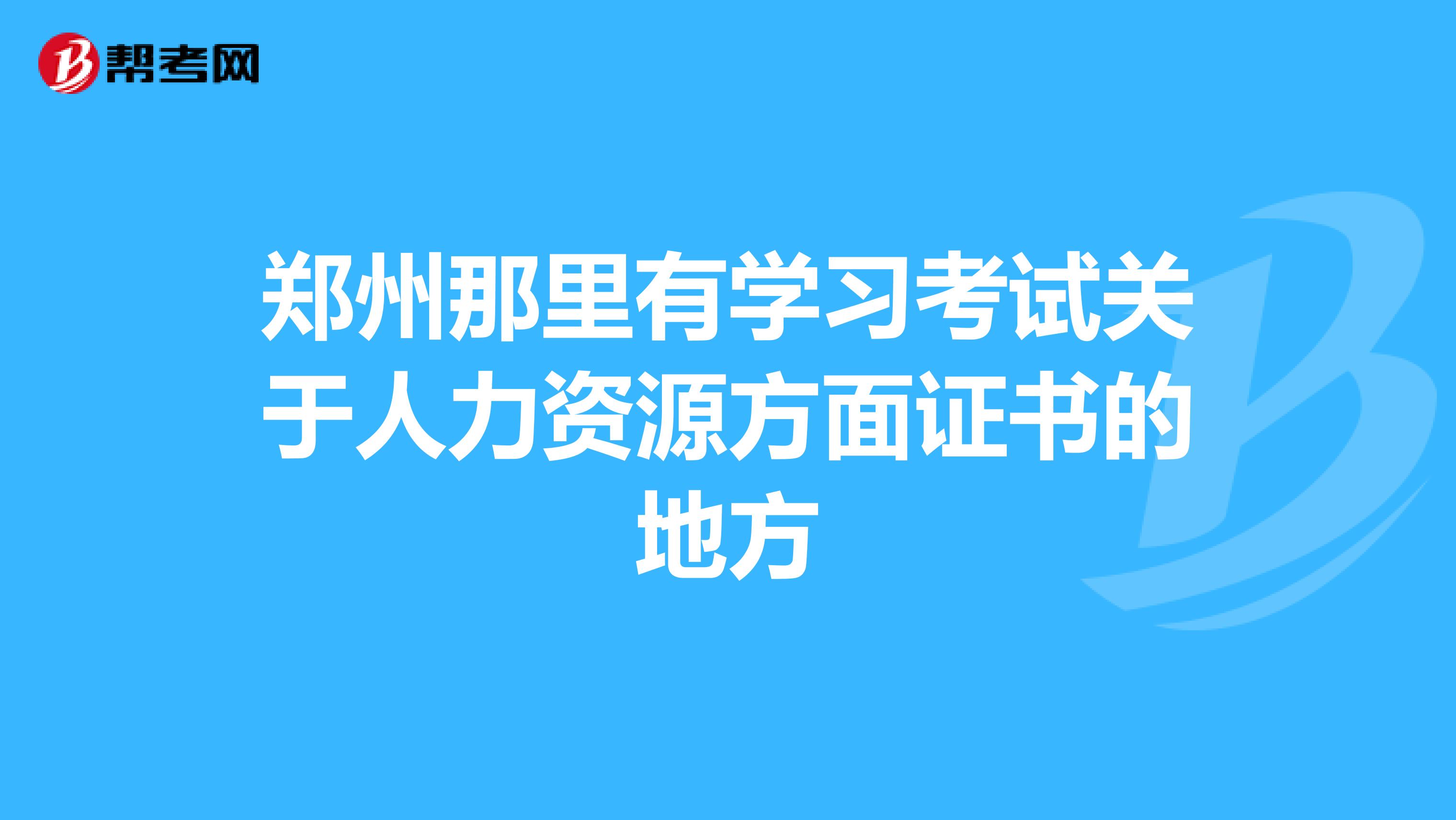 郑州那里有学习考试关于人力资源方面证书的地方