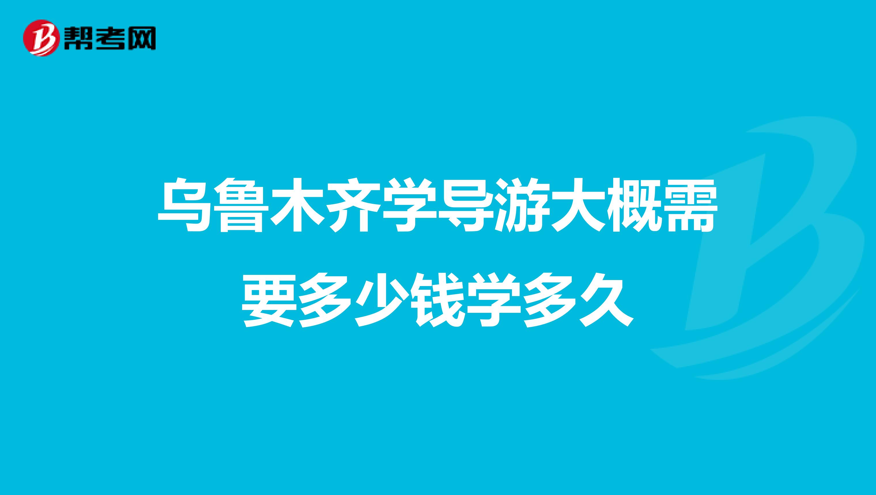 乌鲁木齐学导游大概需要多少钱学多久