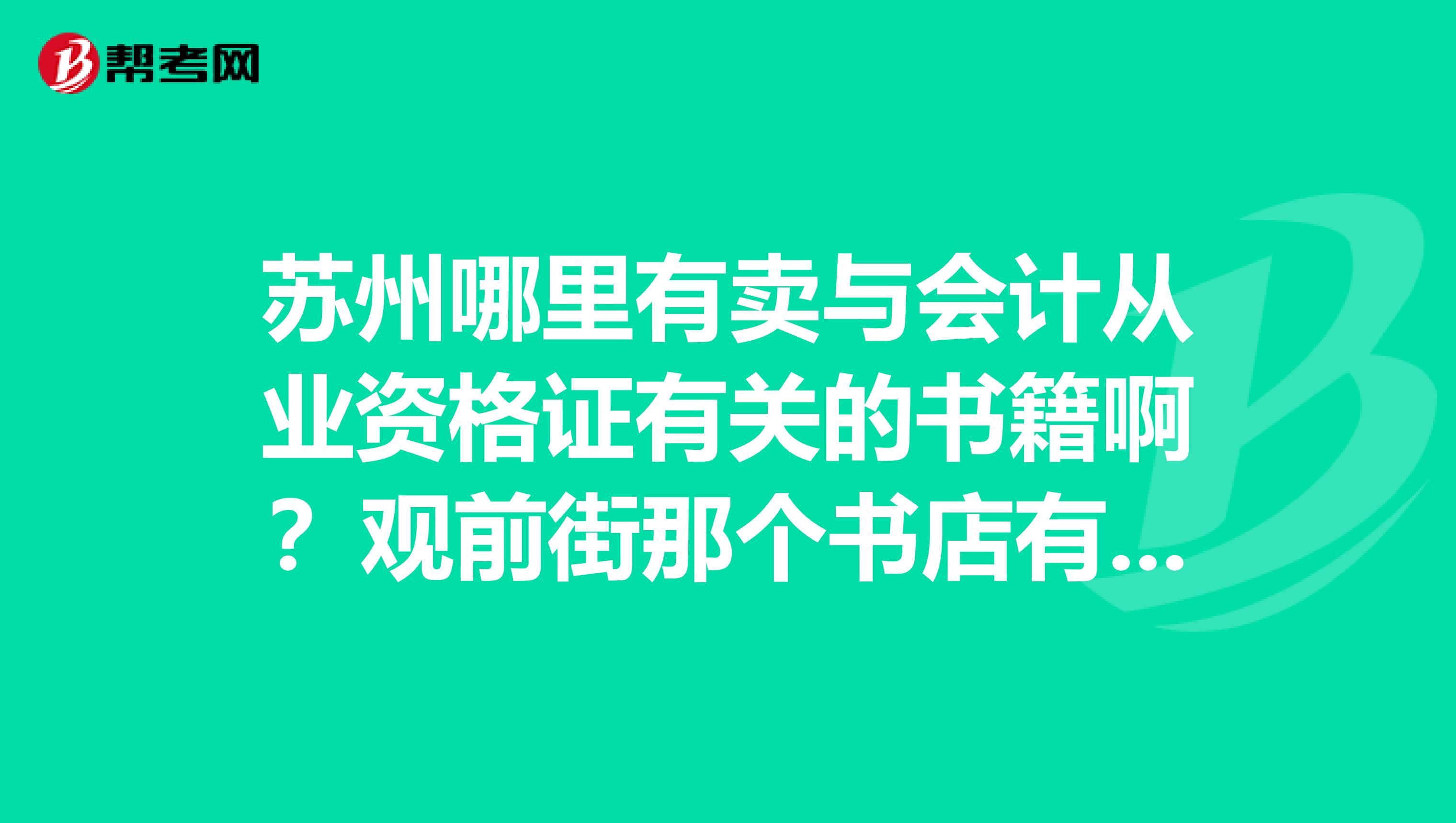 蘇州哪里有賣(mài)與會(huì)計(jì)從業(yè)資格證有關(guān)的書(shū)籍??？觀前街那個(gè)書(shū)店有賣(mài)嗎？